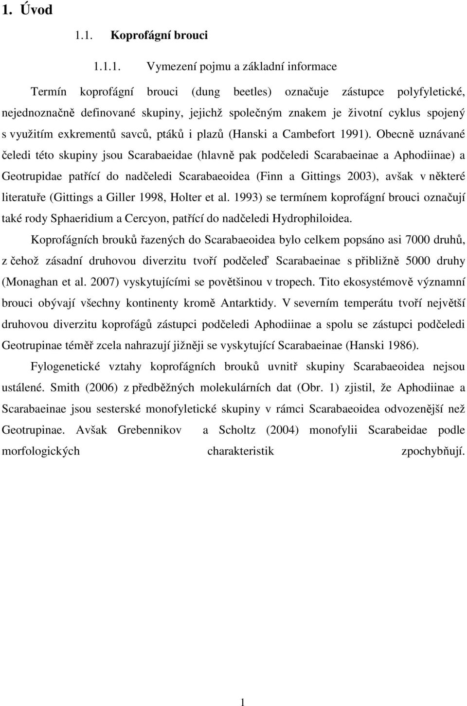 Obecně uznávané čeledi této skupiny jsou Scarabaeidae (hlavně pak podčeledi Scarabaeinae a Aphodiinae) a Geotrupidae patřící do nadčeledi Scarabaeoidea (Finn a Gittings 2003), avšak v některé