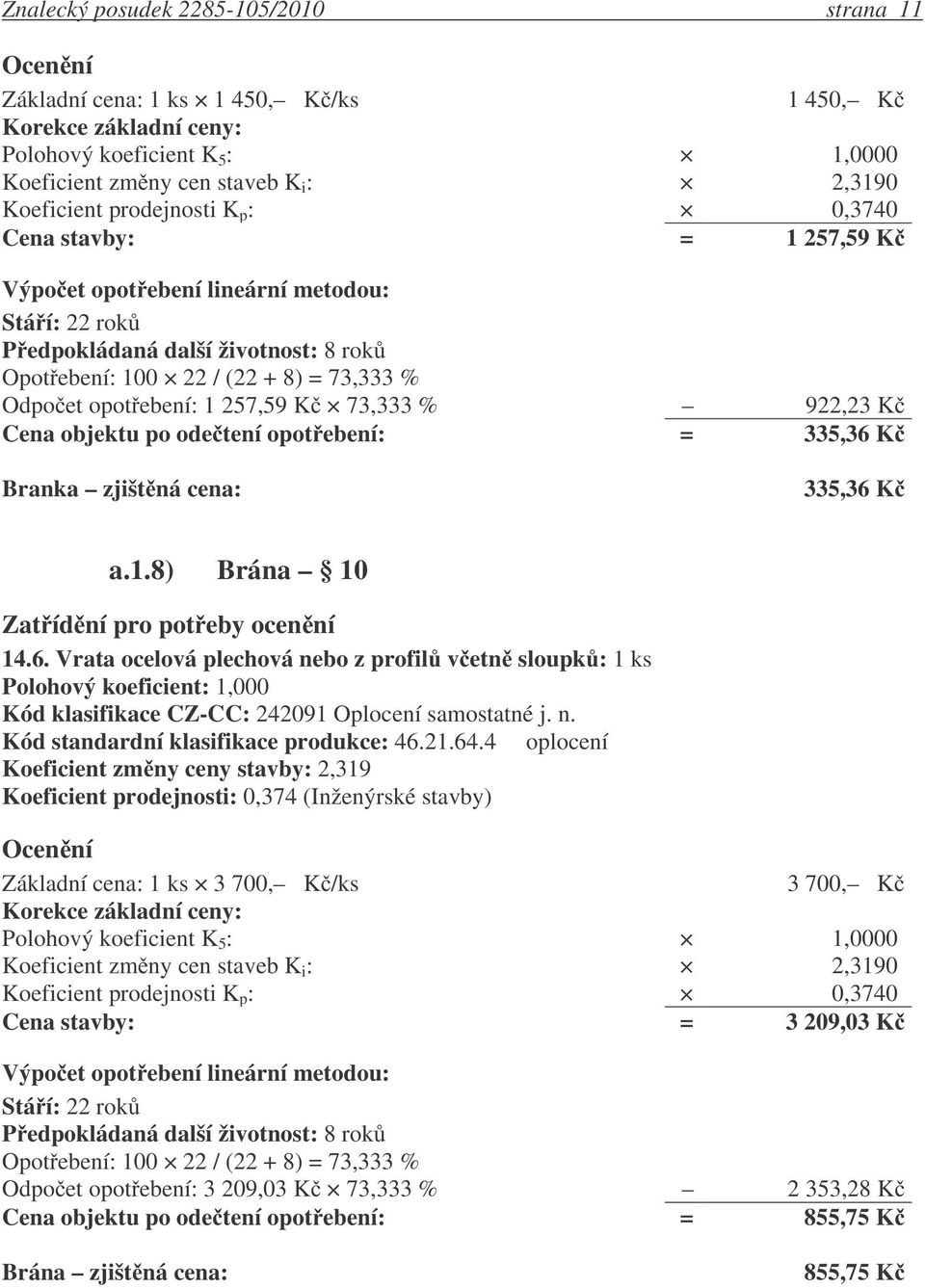 cena: 335,36 K a.1.8) Brána 10 14.6. Vrata ocelová plechová nebo z profil v etn sloupk : 1 ks Kód klasifikace CZ-CC: 242091 Oplocení samostatné j. n. Kód standardní klasifikace produkce: 46.21.64.