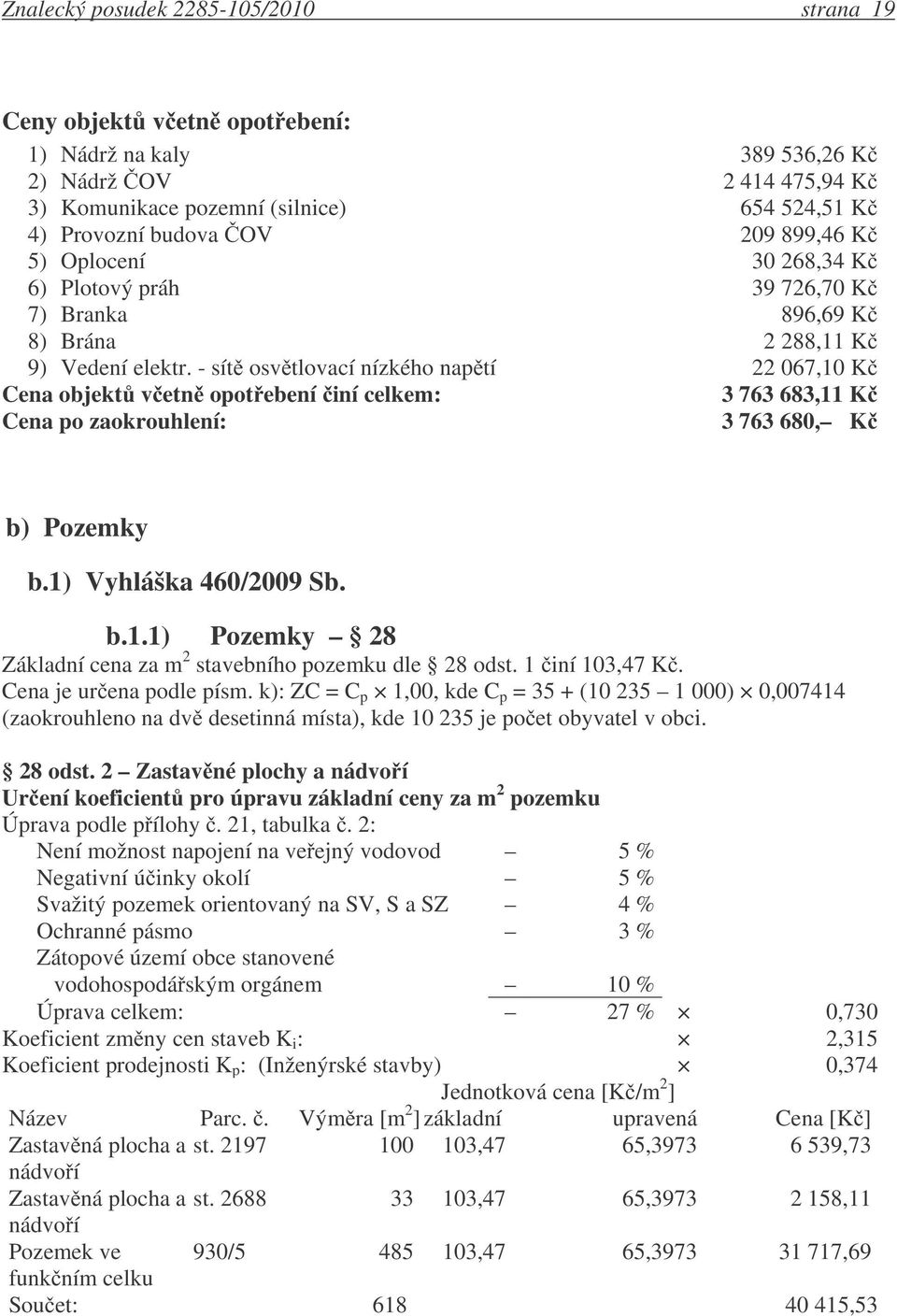 - sít osv tlovací nízkého nap tí 22 067,10 K Cena objekt v etn opot ebení iní celkem: 3 763 683,11 K Cena po zaokrouhlení: 3 763 680, K b) Pozemky b.1) Vyhláška 460/2009 Sb. b.1.1) Pozemky 28 Základní cena za m 2 stavebního pozemku dle 28 odst.