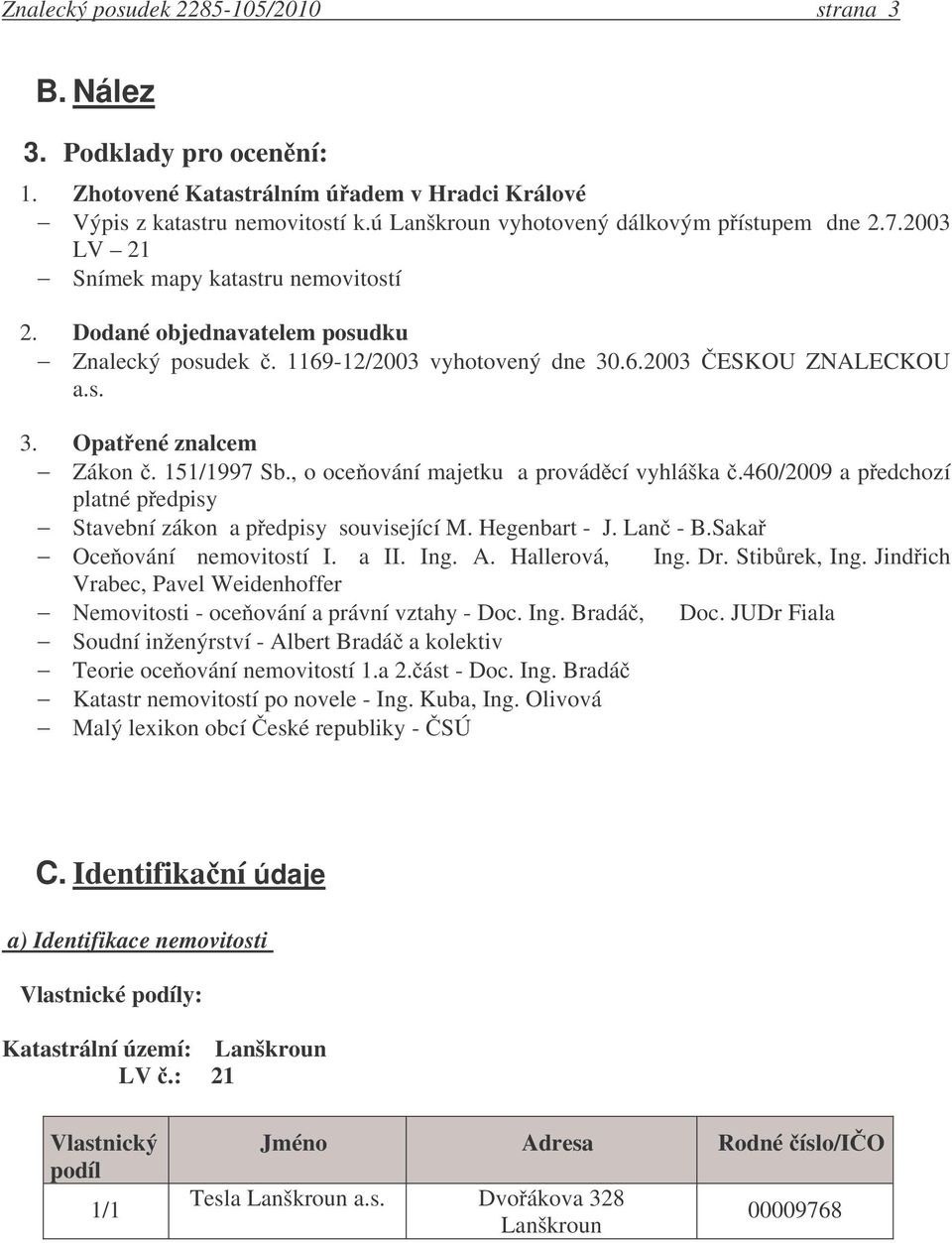 s. 3. Opat ené znalcem Zákon. 151/1997 Sb., o oce ování majetku a provád cí vyhláška.460/2009 a p edchozí platné p edpisy Stavební zákon a p edpisy související M. Hegenbart - J. Lan - B.