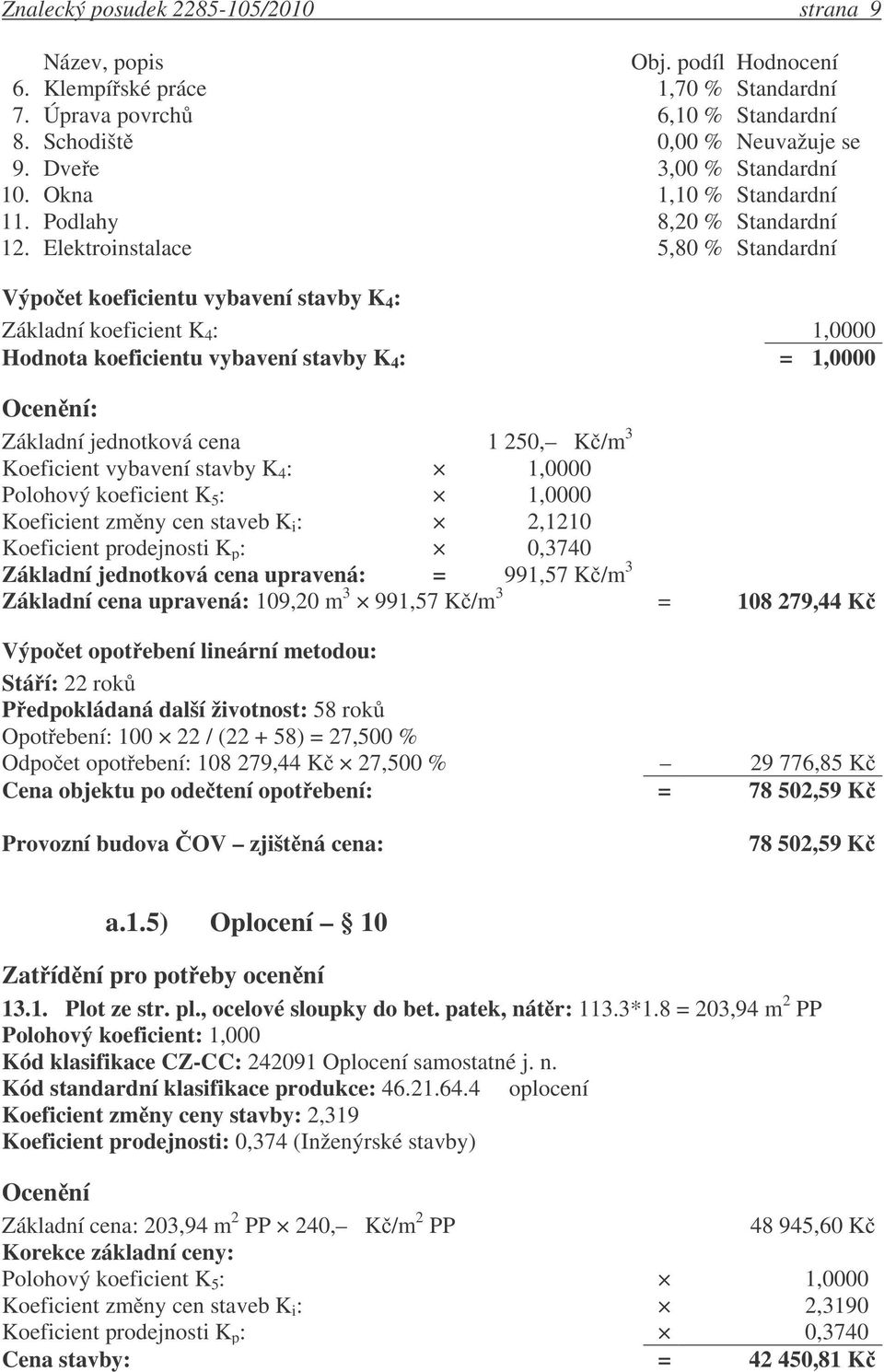 Elektroinstalace 5,80 % Standardní Výpo et koeficientu vybavení stavby K 4 : Základní koeficient K 4 : 1,0000 Hodnota koeficientu vybavení stavby K 4 : = 1,0000 : Základní jednotková cena 1 250, K /m