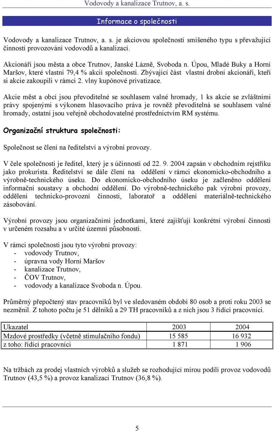 Zbývající část vlastní drobní akcionáři, kteří si akcie zakoupili v rámci 2. vlny kupónové privatizace.