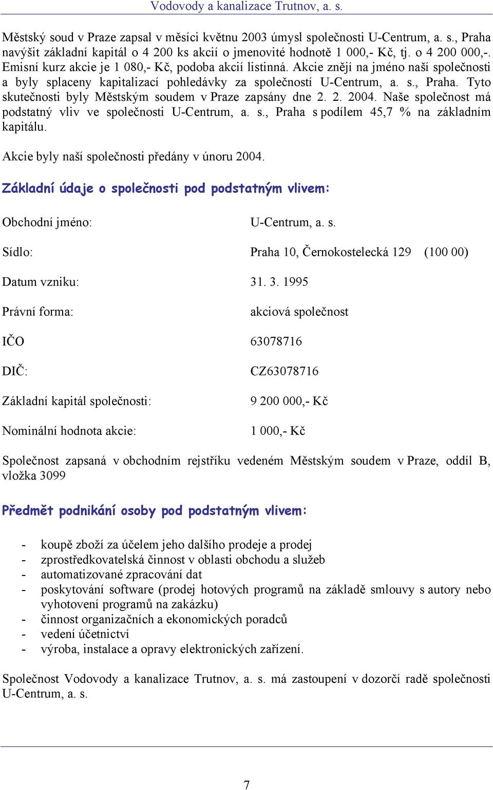 Tyto skutečnosti byly Městským soudem v Praze zapsány dne 2. 2. 2004. Naše společnost má podstatný vliv ve společnosti U-Centrum, a. s., Praha s podílem 45,7 % na základním kapitálu.