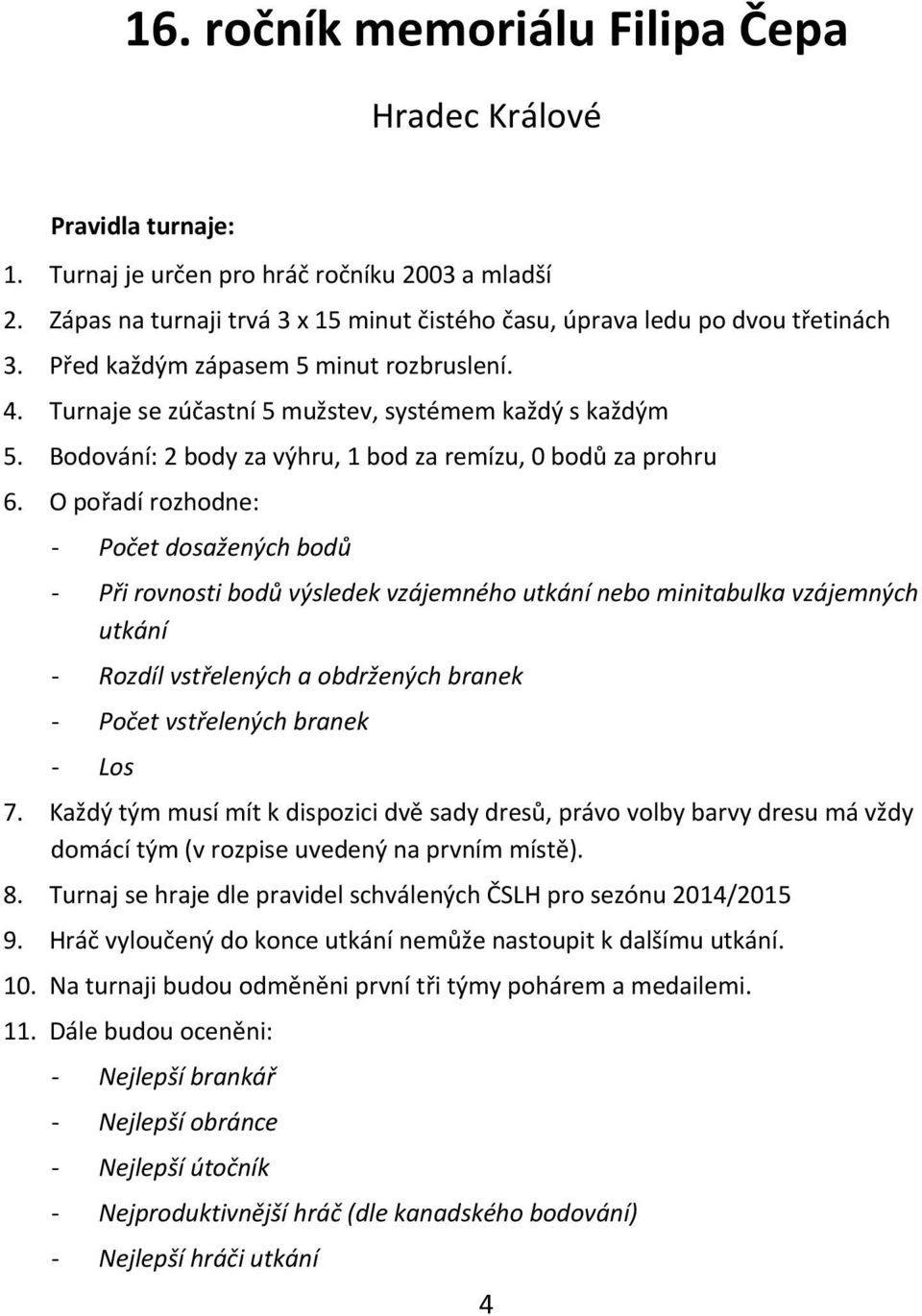 O pořadí rozhodne: - Počet dosažených bodů - Při rovnosti bodů výsledek vzájemného utkání nebo minitabulka vzájemných utkání - Rozdíl vstřelených a obdržených branek - Počet vstřelených branek - Los