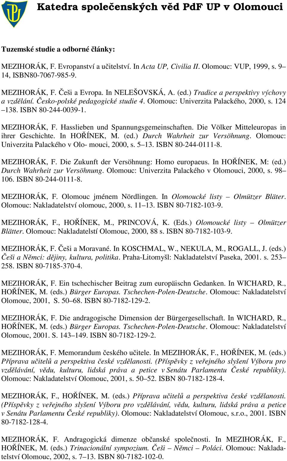 Hasslieben und Spannungsgemeinschaften. Die Völker Mitteleuropas in ihrer Geschichte. In HOŘÍNEK, M. (ed.) Durch Wahrheit zur Versöhnung. Olomouc: Univerzita Palackého v Olo- mouci, 2000, s. 5 13.