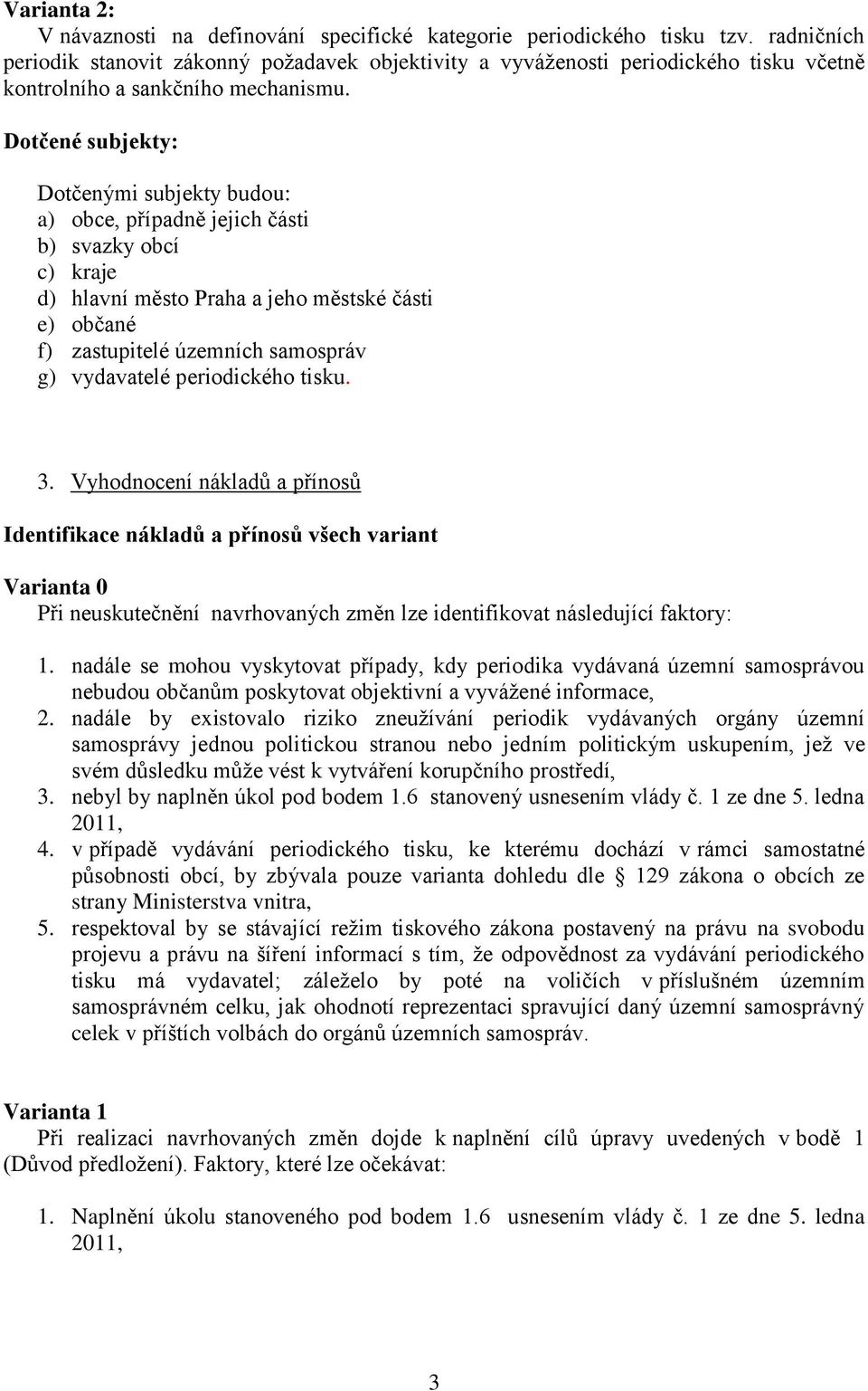 Dotčené subjekty: Dotčenými subjekty budou: a) obce, případně jejich části b) svazky obcí c) kraje d) hlavní město Praha a jeho městské části e) občané f) zastupitelé územních samospráv g) vydavatelé