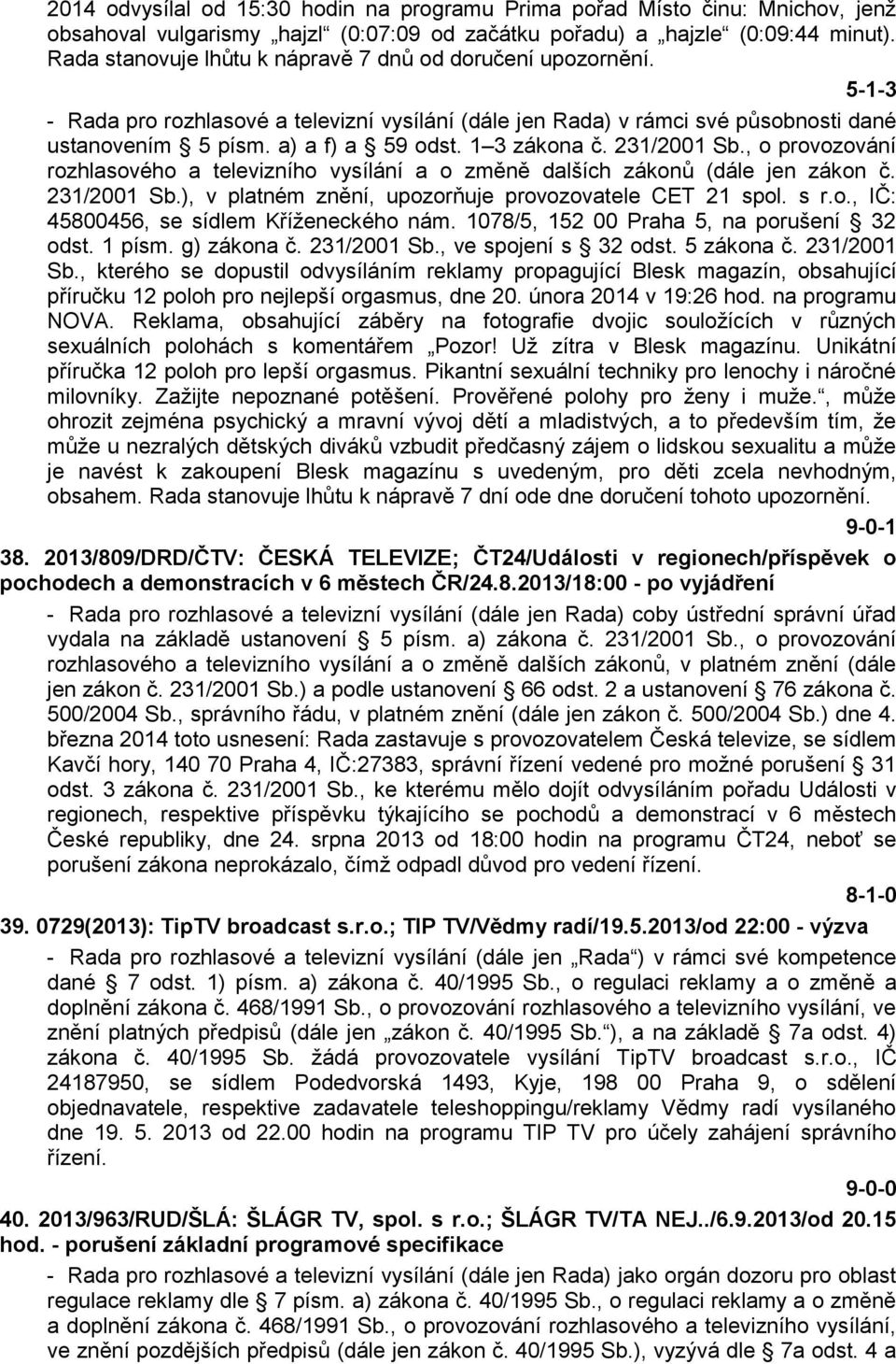 1 3 zákona č. 231/2001 Sb., o provozování rozhlasového a televizního vysílání a o změně dalších zákonů (dále jen zákon č. 231/2001 Sb.), v platném znění, upozorňuje provozovatele CET 21 spol. s r.o., IČ: 45800456, se sídlem Kříženeckého nám.