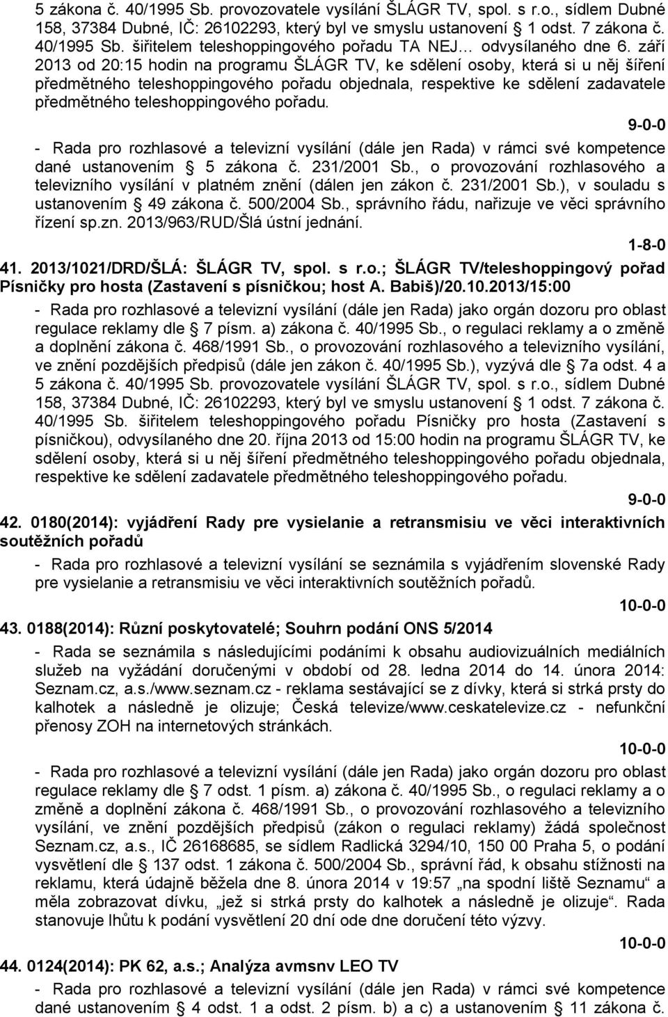 pořadu. 9-0-0 - Rada pro rozhlasové a televizní vysílání (dále jen Rada) v rámci své kompetence dané ustanovením 5 zákona č. 231/2001 Sb.