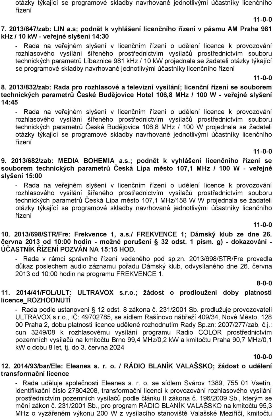 šířeného prostřednictvím vysílačů prostřednictvím souboru technických parametrů Líbeznice 981 khz / 10 kw projednala se žadateli otázky týkající se programové skladby navrhované jednotlivými