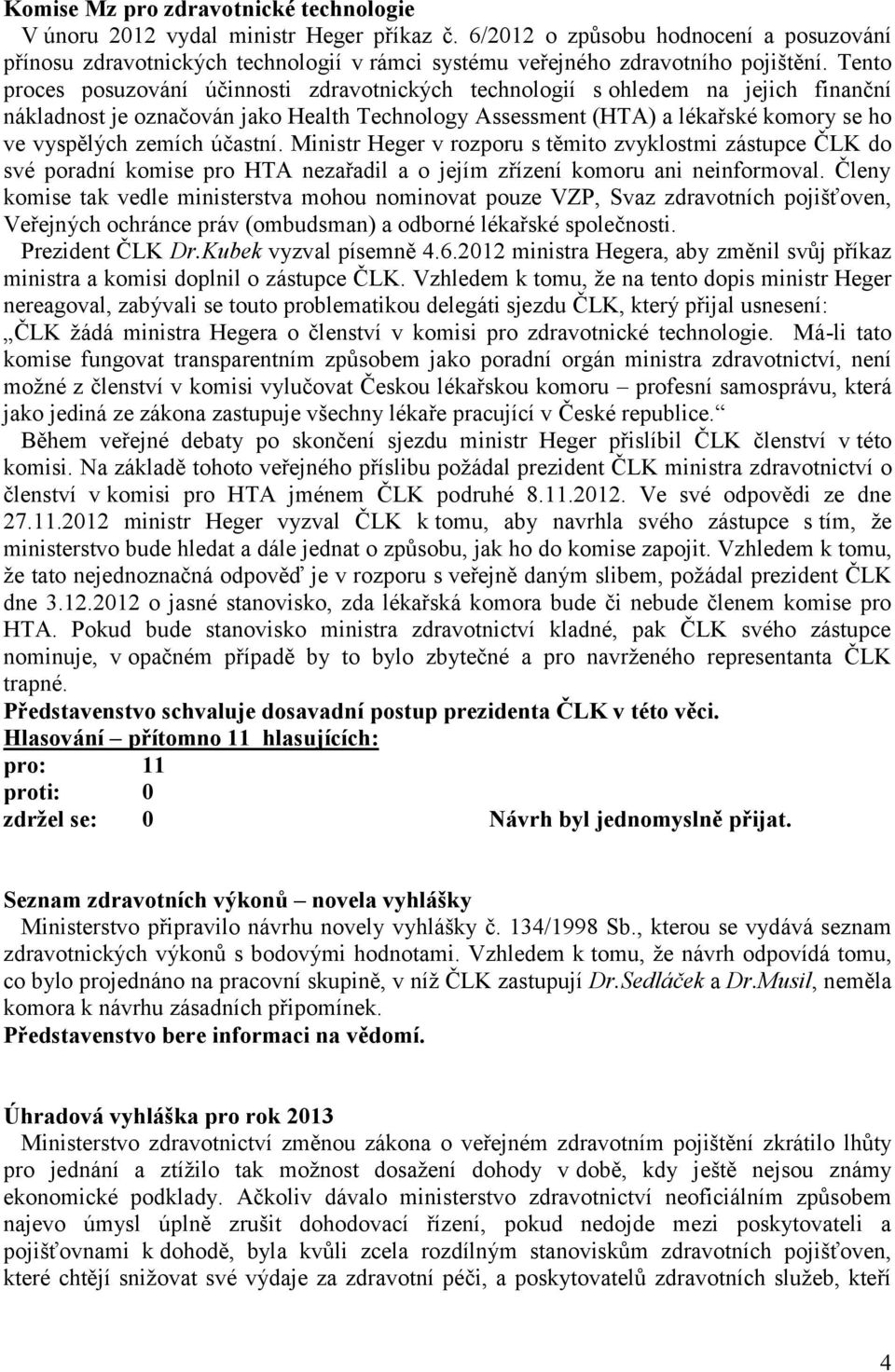 Tento proces posuzování účinnosti zdravotnických technologií s ohledem na jejich finanční nákladnost je označován jako Health Technology Assessment (HTA) a lékařské komory se ho ve vyspělých zemích