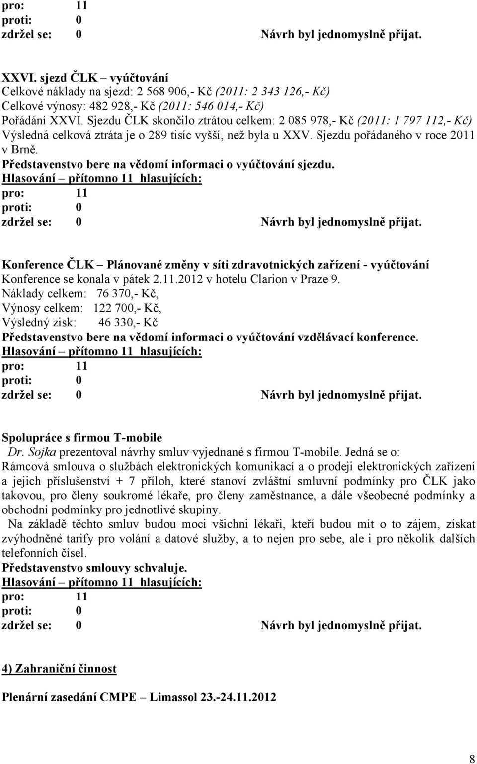 Představenstvo bere na vědomí informaci o vyúčtování sjezdu. Konference ČLK Plánované změny v síti zdravotnických zařízení - vyúčtování Konference se konala v pátek 2.11.