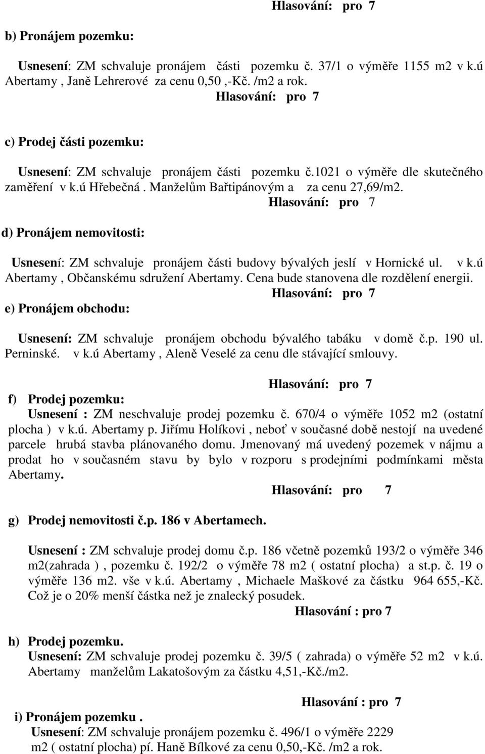 d) Pronájem nemovitosti: Usnesení: ZM schvaluje pronájem části budovy bývalých jeslí v Hornické ul. v k.ú Abertamy, Občanskému sdružení Abertamy. Cena bude stanovena dle rozdělení energii.