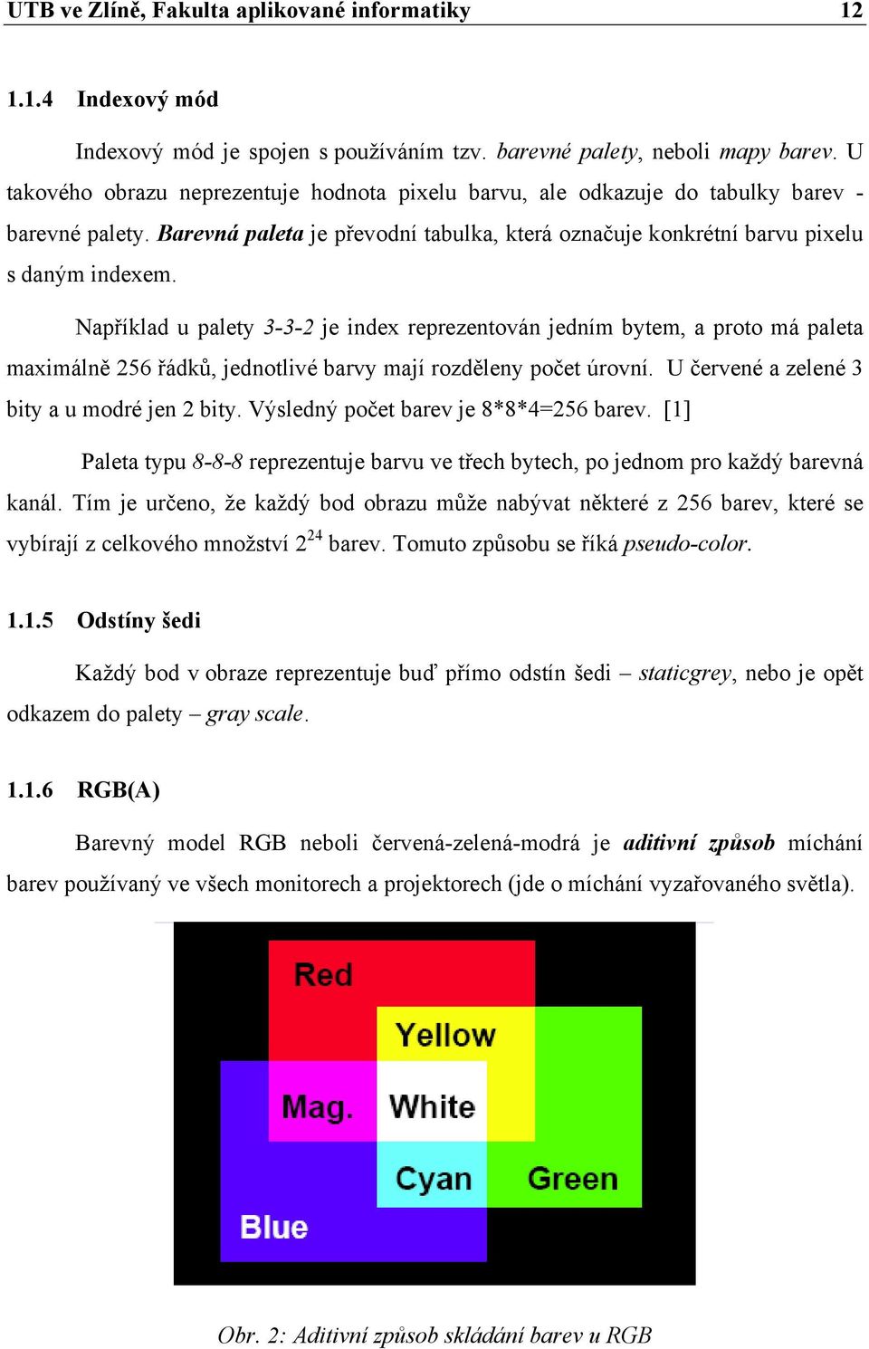 Například u palety 3-3-2 je index reprezentován jedním bytem, a proto má paleta maximálně 256 řádků, jednotlivé barvy mají rozděleny počet úrovní. U červené a zelené 3 bity a u modré jen 2 bity.