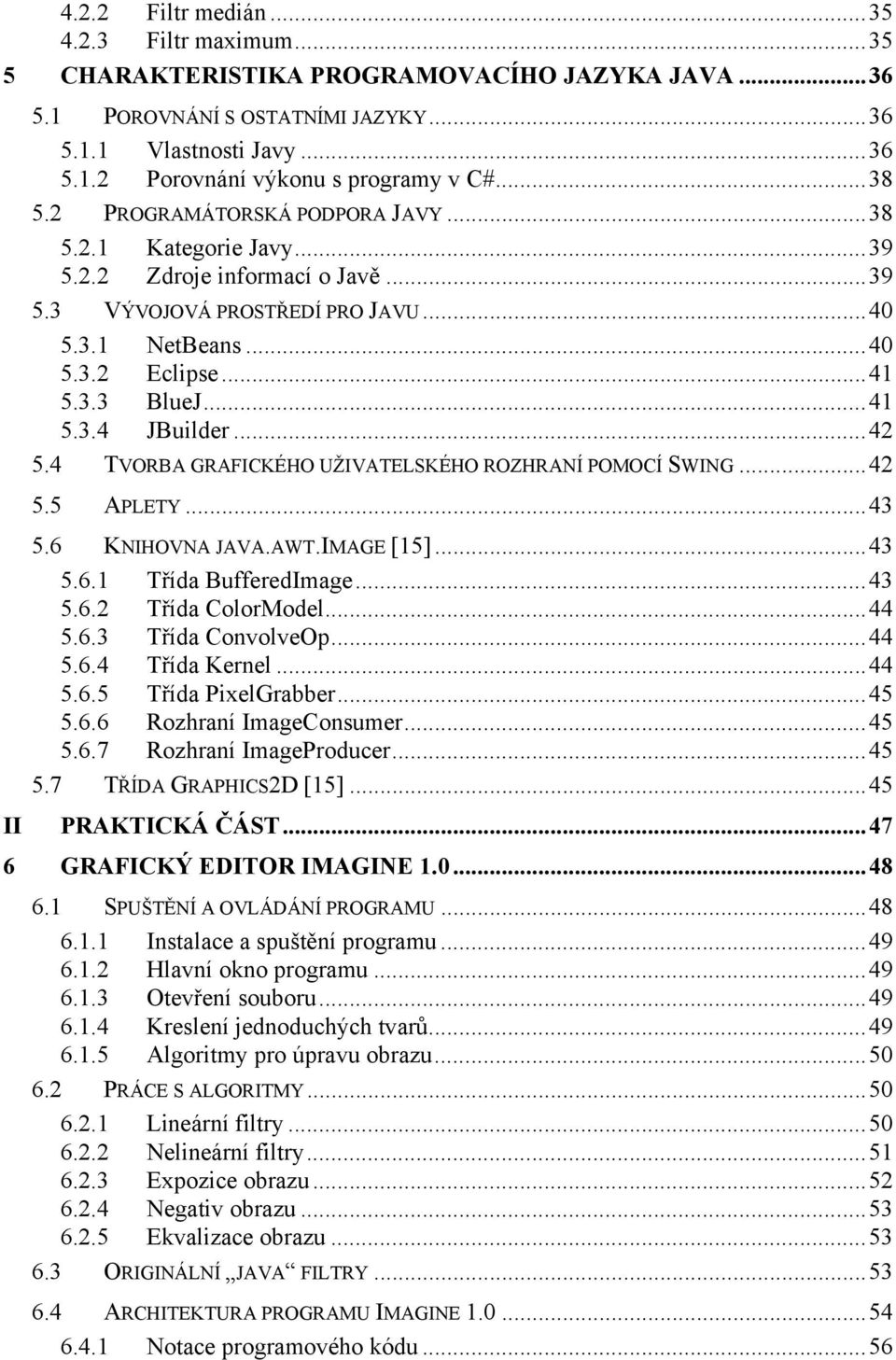 ..42 5.4 TVORBA GRAFICKÉHO UŽIVATELSKÉHO ROZHRANÍ POMOCÍ SWING...42 5.5 APLETY...43 5.6 KNIHOVNA JAVA.AWT.IMAGE [15]...43 5.6.1 Třída BufferedImage...43 5.6.2 Třída ColorModel...44 5.6.3 Třída ConvolveOp.