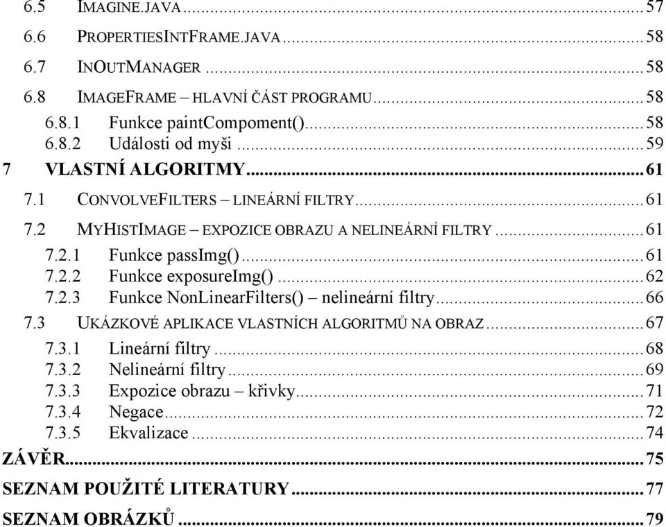 ..62 7.2.3 Funkce NonLinearFilters() nelineární filtry...66 7.3 UKÁZKOVÉ APLIKACE VLASTNÍCH ALGORITMŮ NA OBRAZ...67 7.3.1 Lineární filtry...68 7.3.2 Nelineární filtry.