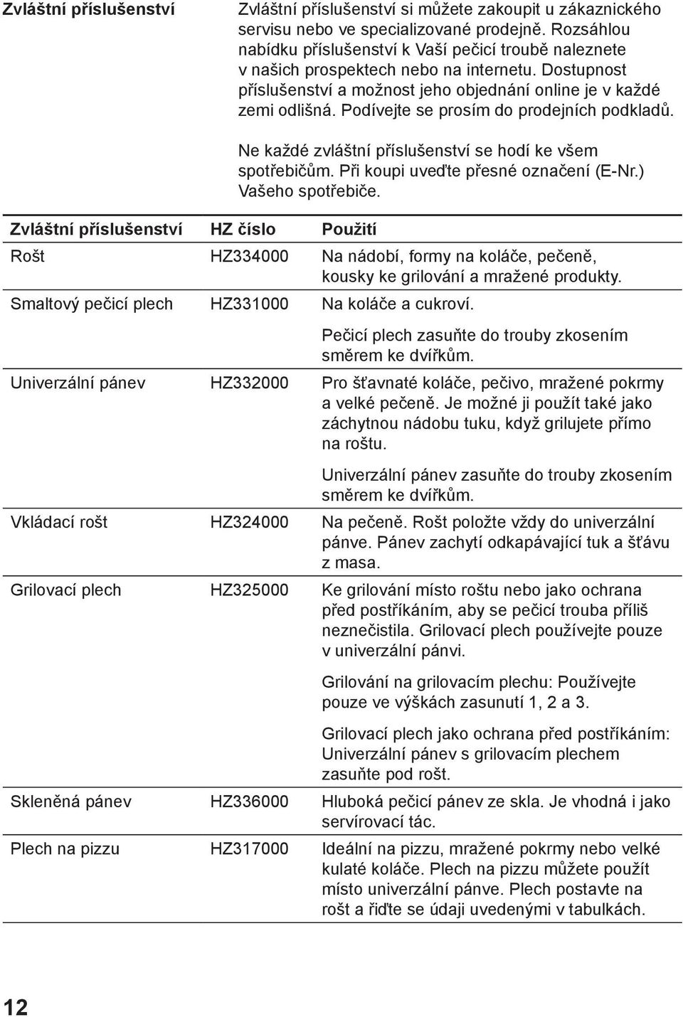 Podívejte se prosím do prodejních podkladů. Zvláštní příslušenství HZ číslo Použití Ne každé zvláštní příslušenství se hodí ke všem spotřebičům. Při koupi uveďte přesné označení (E-Nr.