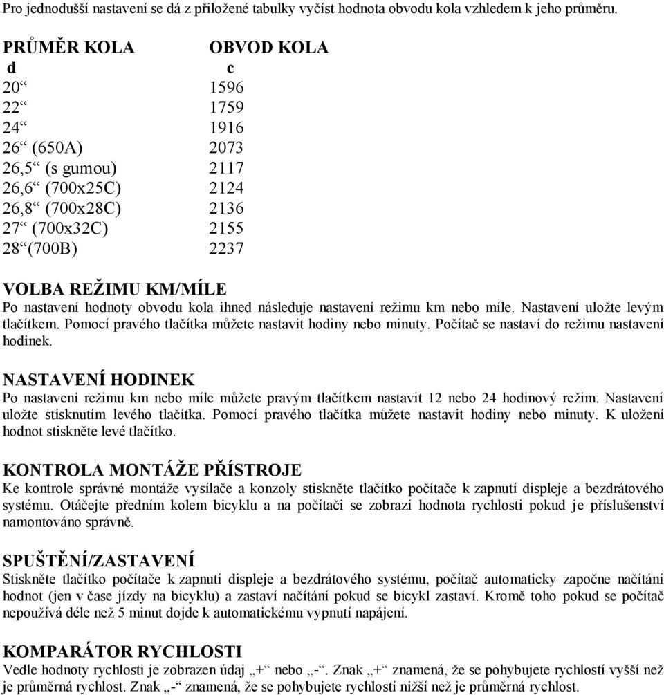 hodnoty obvodu kola ihned následuje nastavení režimu km nebo míle. Nastavení uložte levým tlačítkem. Pomocí pravého tlačítka můžete nastavit hodiny nebo minuty.