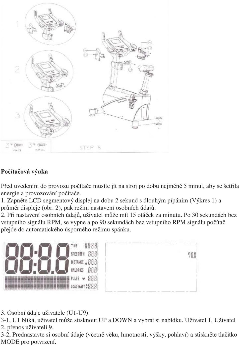 Po 30 sekundách bez vstupního signálu RPM, se vypne a po 90 sekundách bez vstupního RPM signálu počítač přejde do automatického úsporného režimu spánku. 3. Osobní údaje uživatele (U1-U9): 3-1, U1 bliká, uživatel může stisknout UP a DOWN a vybrat si nabídku.