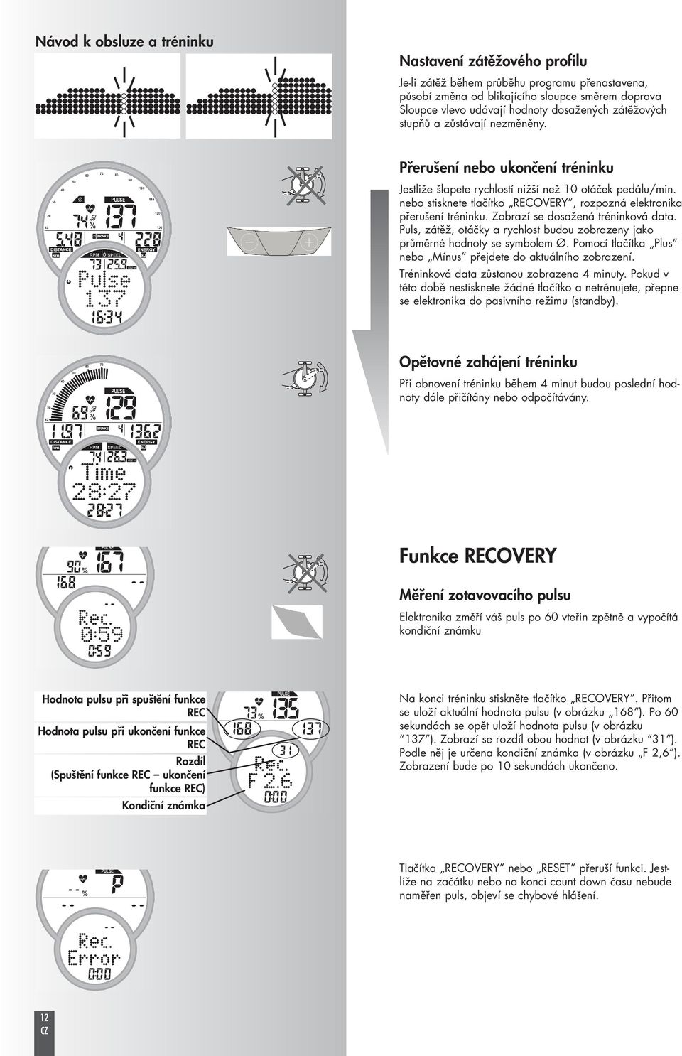 nebo stisknete tlačítko RECOVERY, rozpozná elektronika přerušení tréninku. Zobrazí se dosažená tréninková data. Puls, zátěž, otáčky a rychlost budou zobrazeny jako průměrné hodnoty se symbolem Ø.