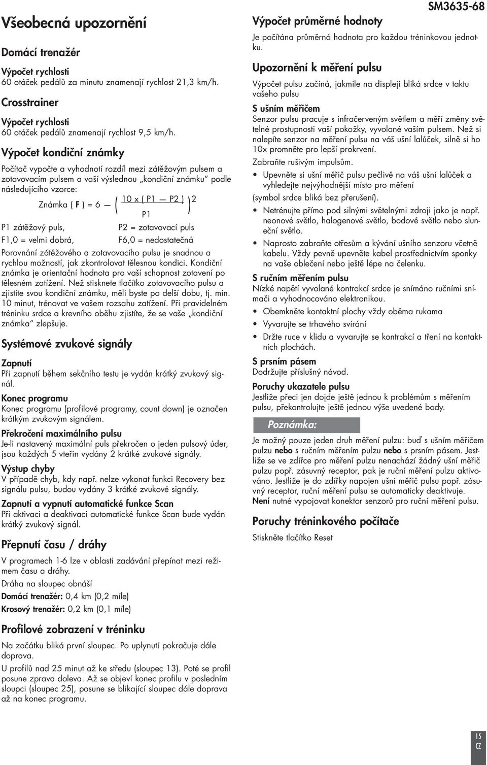 2 P1 P1 zátěžový puls, P2 = zotavovací puls F1,0 = velmi dobrá, F6,0 = nedostatečná Porovnání zátěžového a zotavovacího pulsu je snadnou a rychlou možností, jak zkontrolovat tělesnou kondici.