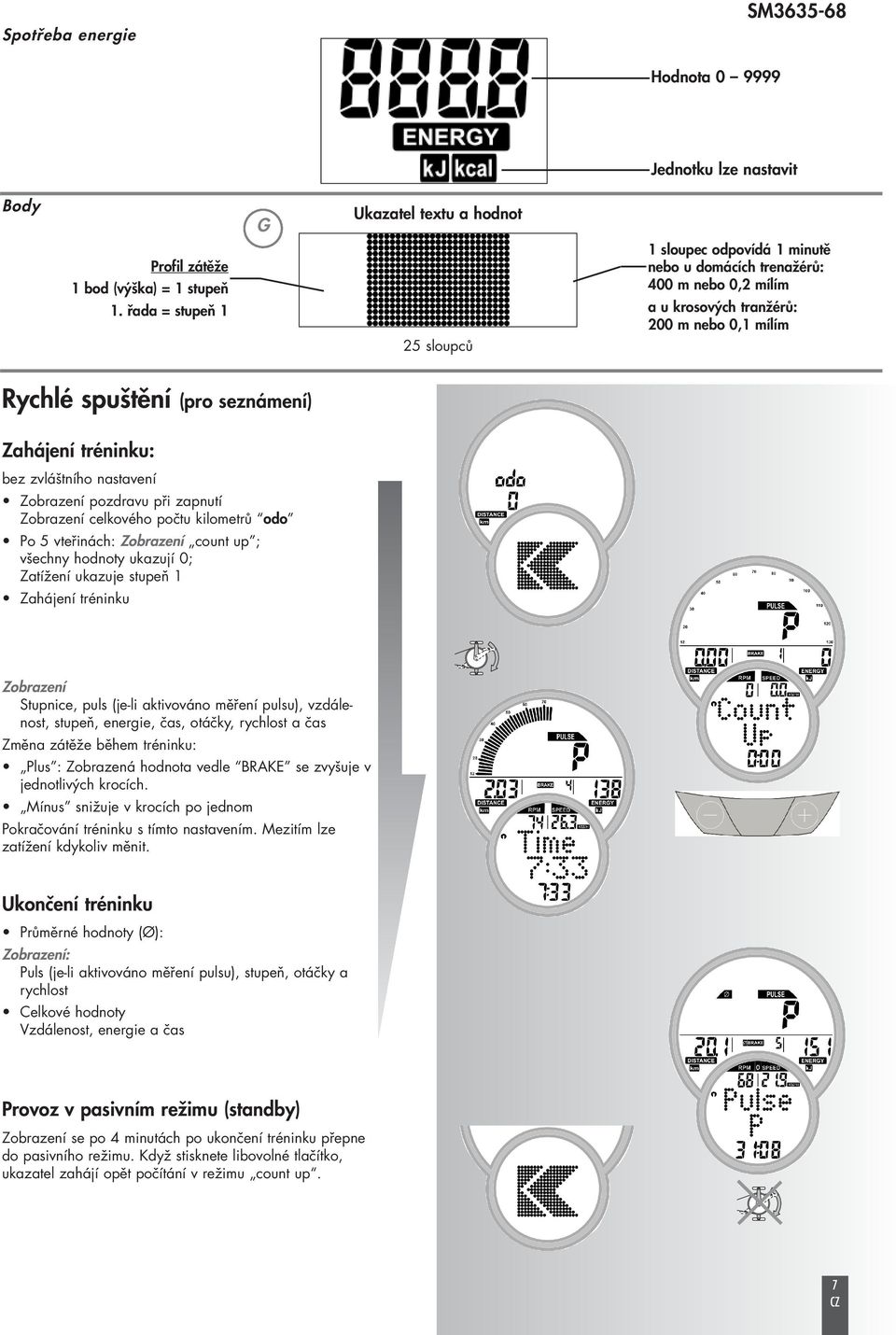Rychlé spuštění (pro seznámení) Zahájení tréninku: bez zvláštního nastavení Zobrazení pozdravu při zapnutí Zobrazení celkového počtu kilometrů odo Po 5 vteřinách: Zobrazení count up ; všechny hodnoty