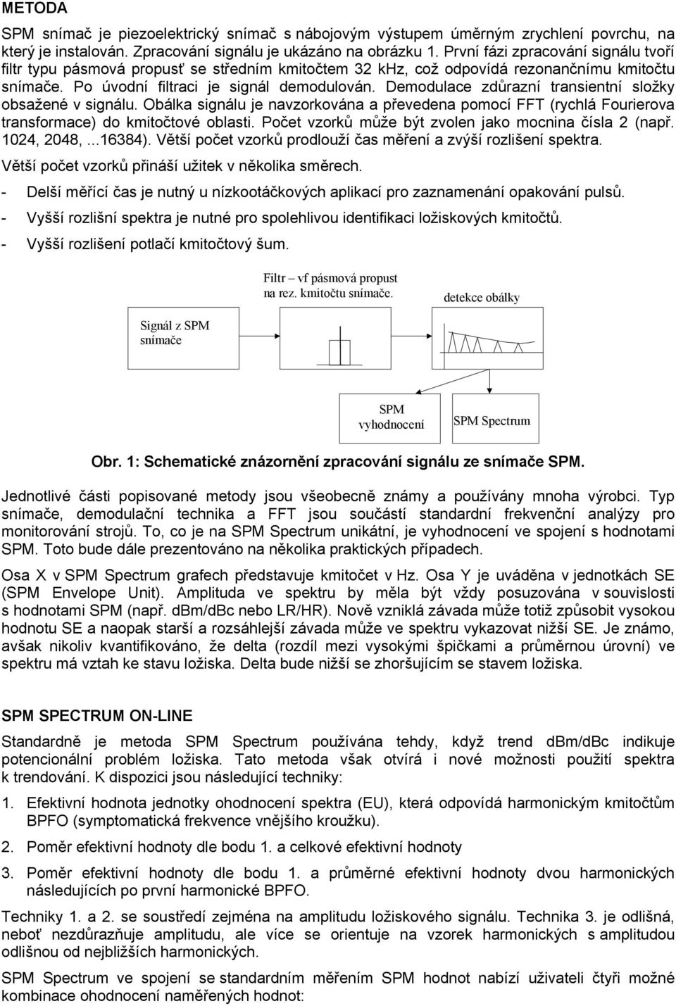 Demodulace zdůrazní transientní složky obsažené v signálu. Obálka signálu je navzorkována a převedena pomocí FFT (rychlá Fourierova transformace) do kmitočtové oblasti.