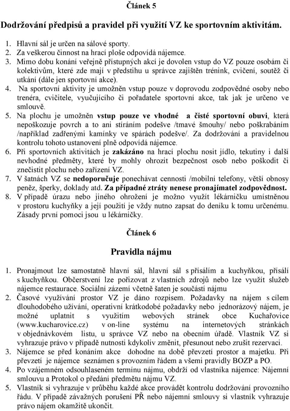 4. Na sportovní aktivity je umožněn vstup pouze v doprovodu zodpovědné osoby nebo trenéra, cvičitele, vyučujícího či pořadatele sportovní akce, tak jak je určeno ve smlouvě. 5.