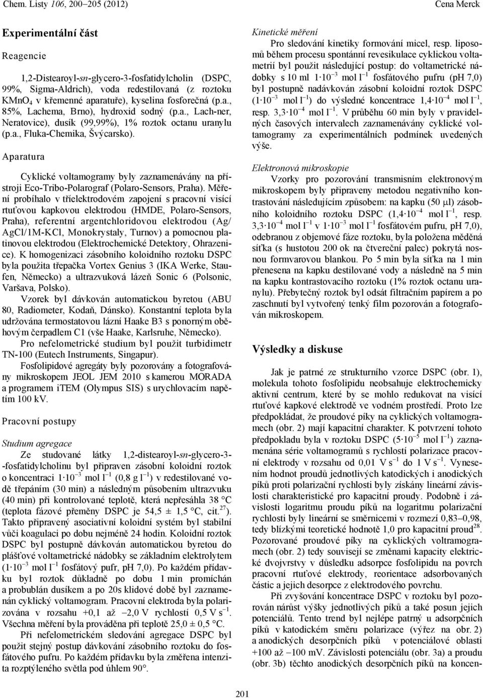 Aparatura Cyklické voltamogramy byly zaznamenávány na přístroji Eco-Tribo-Polarograf (Polaro-Sensors, Praha).