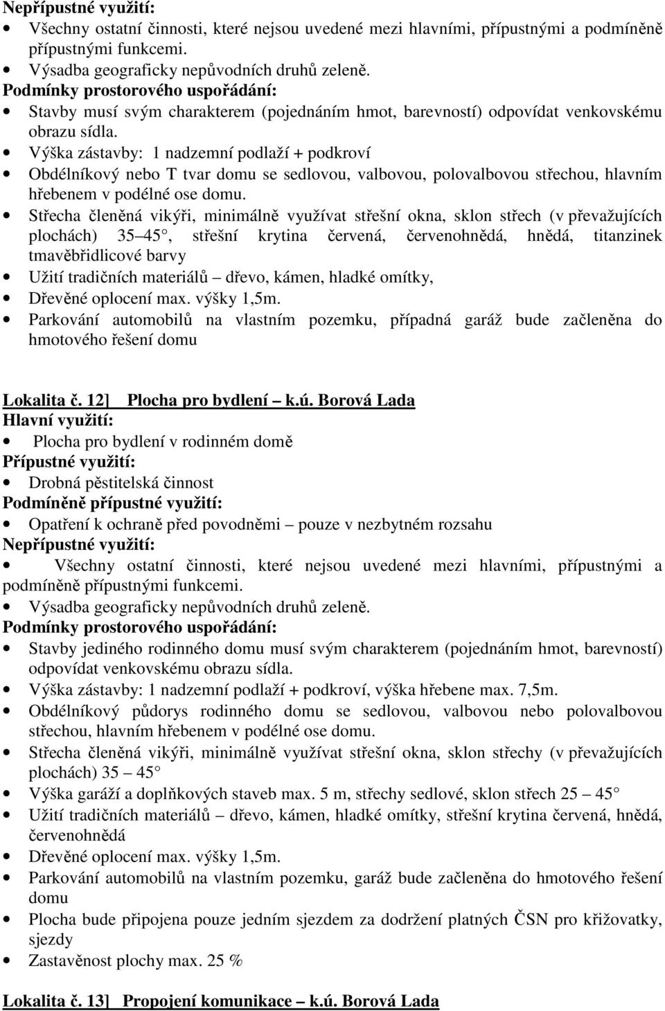 Střecha členěná vikýři, minimálně využívat střešní okna, sklon střech (v převažujících plochách) 35 45, střešní krytina červená, červenohnědá, hnědá, titanzinek tmavěbřidlicové barvy Užití tradičních