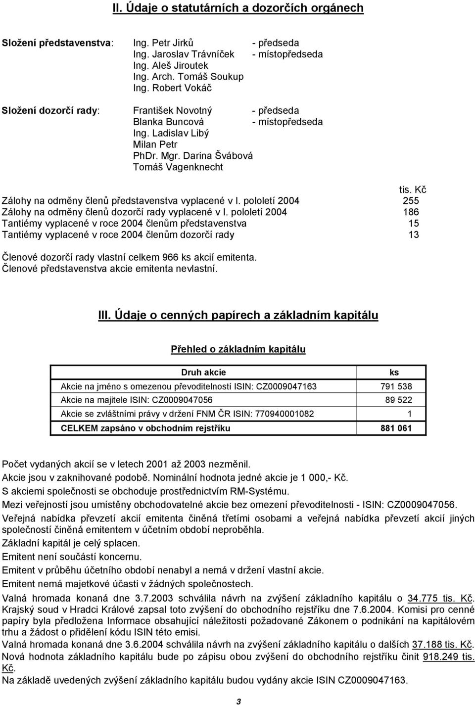 Kč Zálohy na odměny členů představenstva vyplacené v I. pololetí 2004 255 Zálohy na odměny členů dozorčí rady vyplacené v I.