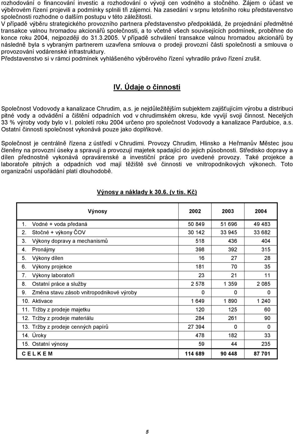 V případě výběru strategického provozního partnera představenstvo předpokládá, že projednání předmětné transakce valnou hromadou akcionářů společnosti, a to včetně všech souvisejících podmínek,