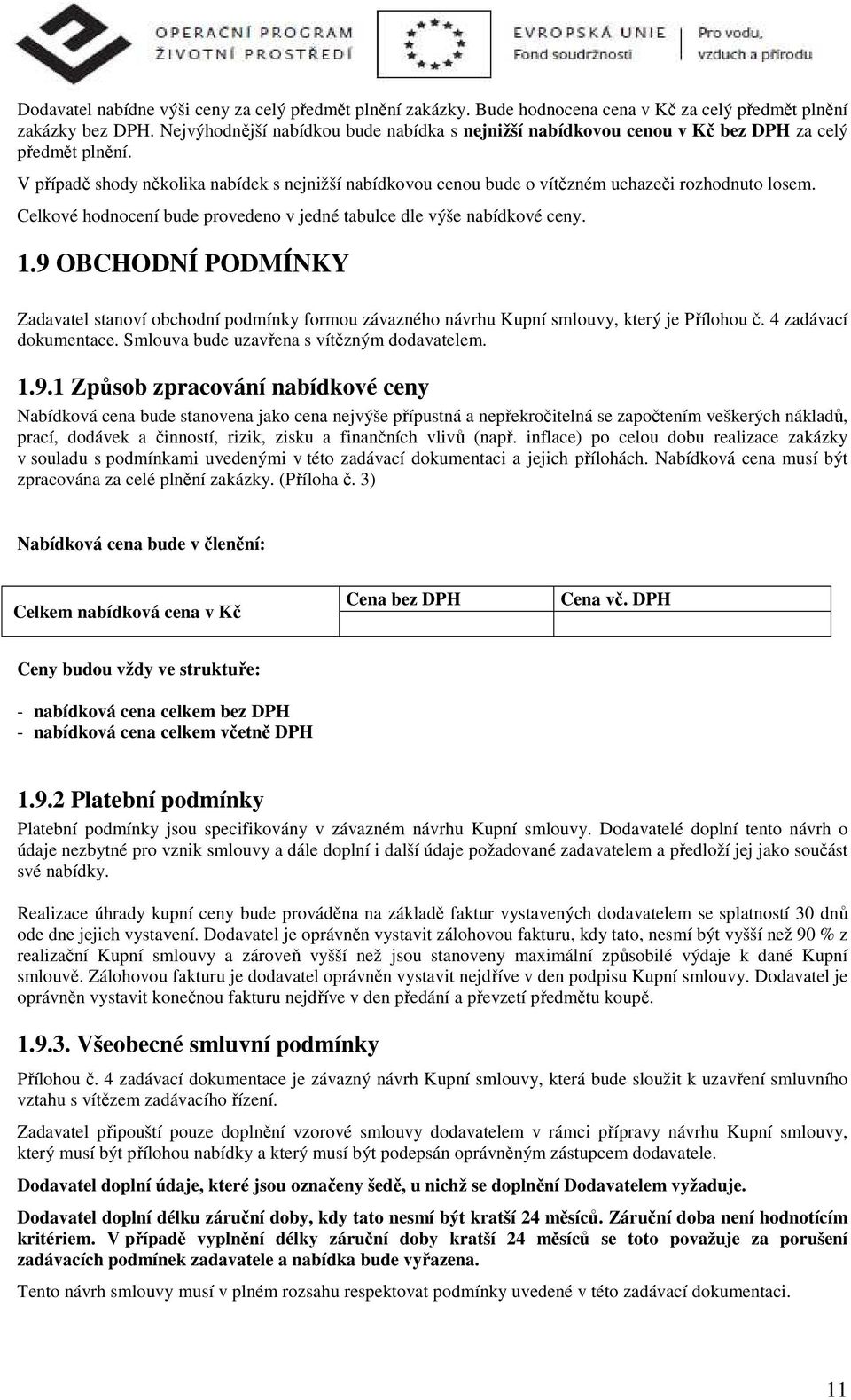 V případě shody několika nabídek s nejnižší nabídkovou cenou bude o vítězném uchazeči rozhodnuto losem. Celkové hodnocení bude provedeno v jedné tabulce dle výše nabídkové ceny. 1.