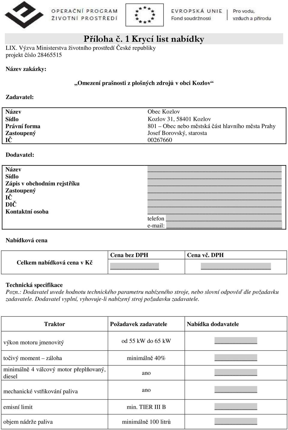 31, 58401 Kozlov 801 Obec nebo městská část hlavního města Prahy Zastoupený Josef Borovský, starosta IČ 00267660 Dodavatel: Název Sídlo Zápis v obchodním rejstříku Zastoupený IČ DIČ Kontaktní osoba