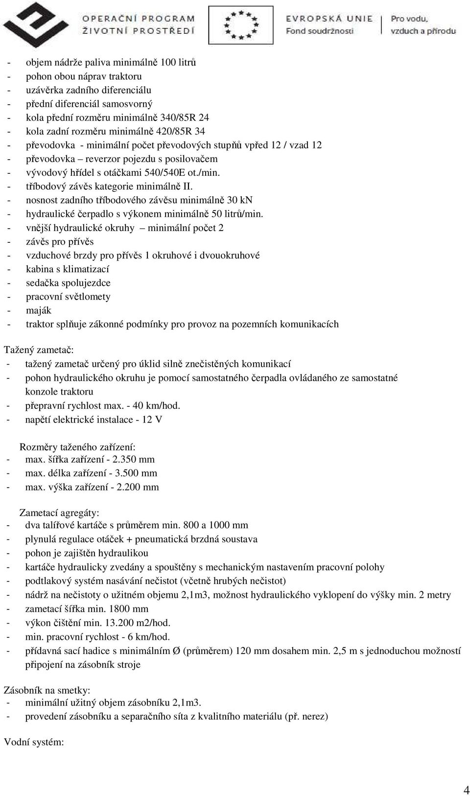 - tříbodový závěs kategorie minimálně II. - nosnost zadního tříbodového závěsu minimálně 30 kn - hydraulické čerpadlo s výkonem minimálně 50 litrů/min.