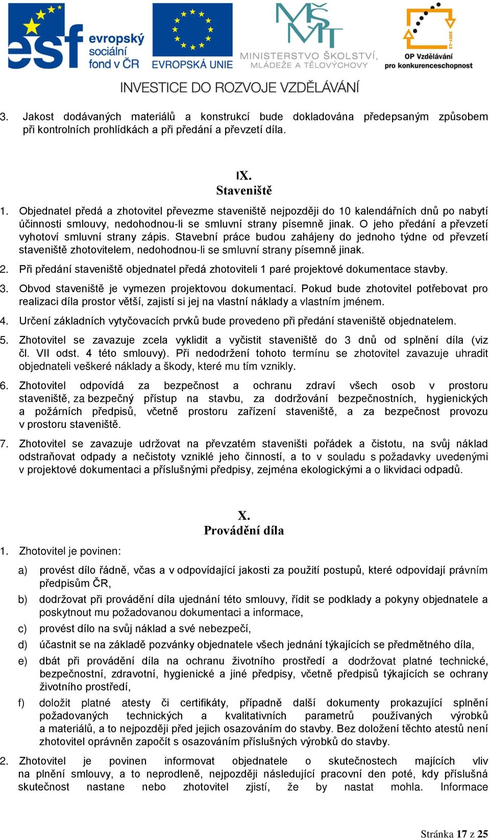 O jeho předání a převzetí vyhotoví smluvní strany zápis. Stavební práce budou zahájeny do jednoho týdne od převzetí staveniště zhotovitelem, nedohodnou-li se smluvní strany písemně jinak. 2.