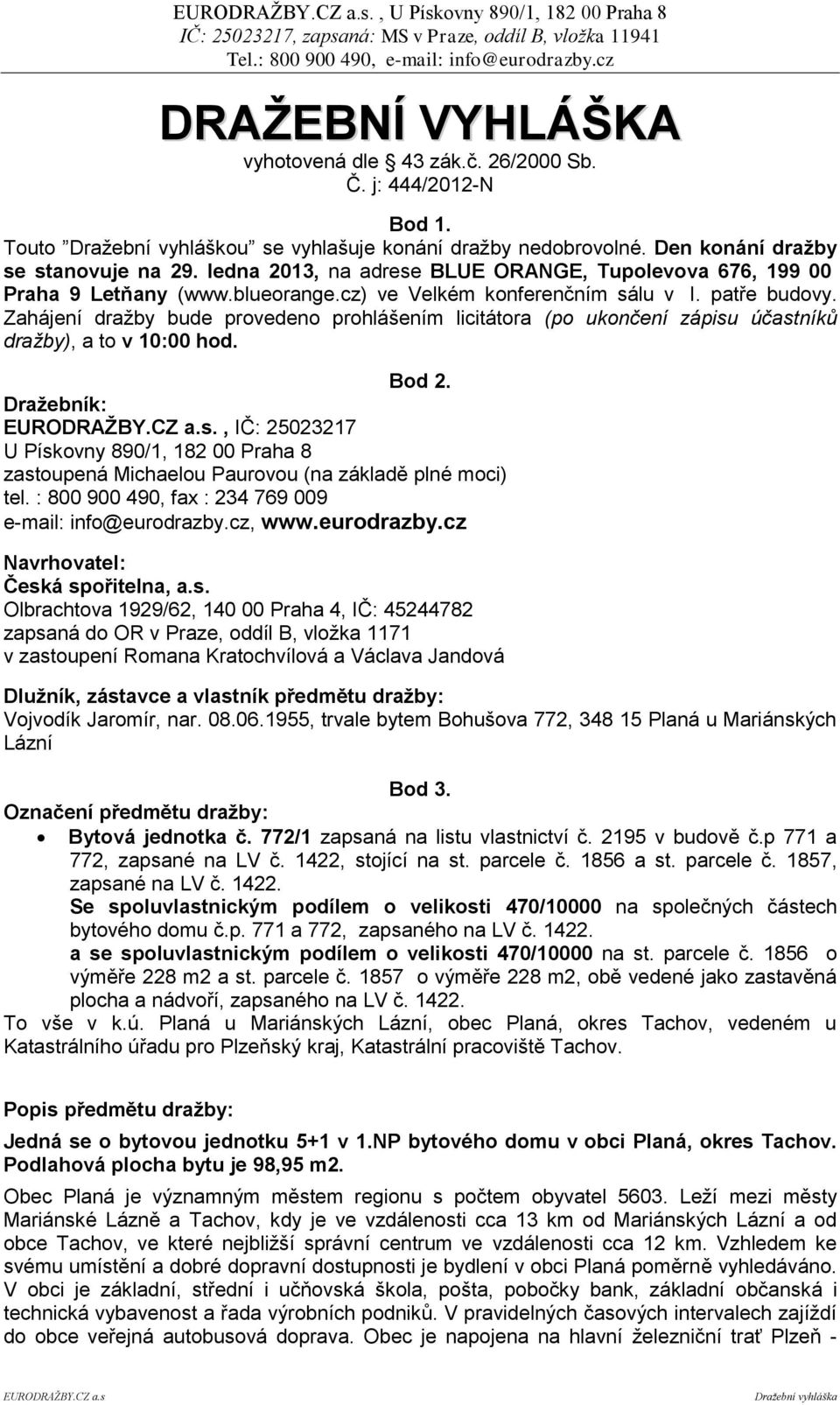 Zahájení dražby bude provedeno prohlášením licitátora (po ukončení zápisu účastníků dražby), a to v 10:00 hod. Bod 2.