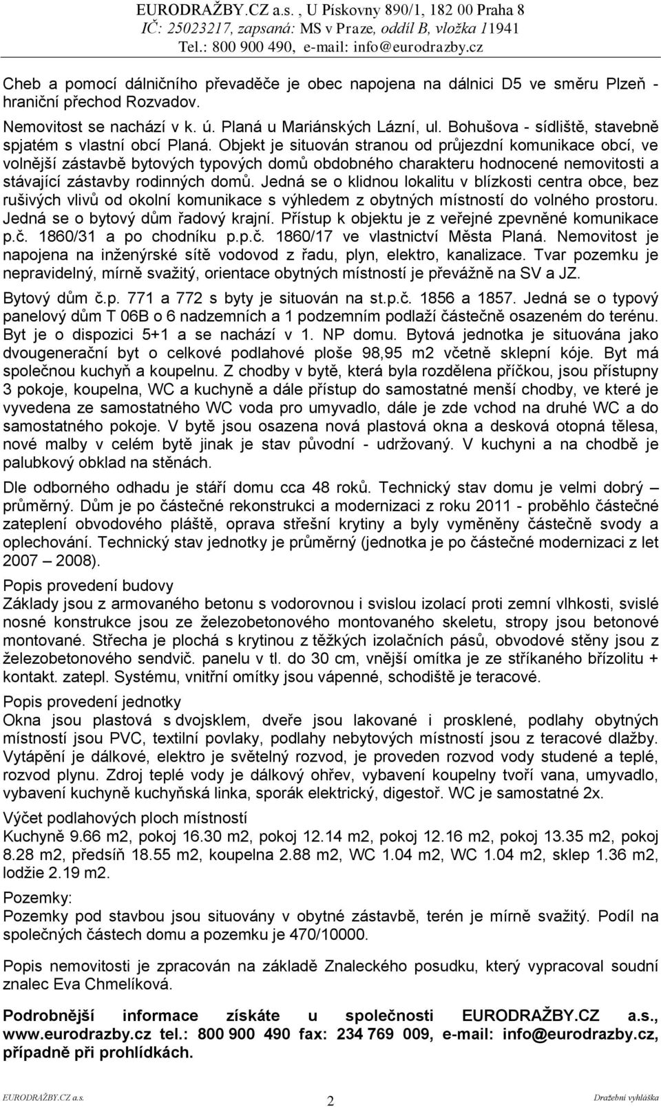 Objekt je situován stranou od průjezdní komunikace obcí, ve volnější zástavbě bytových typových domů obdobného charakteru hodnocené nemovitosti a stávající zástavby rodinných domů.