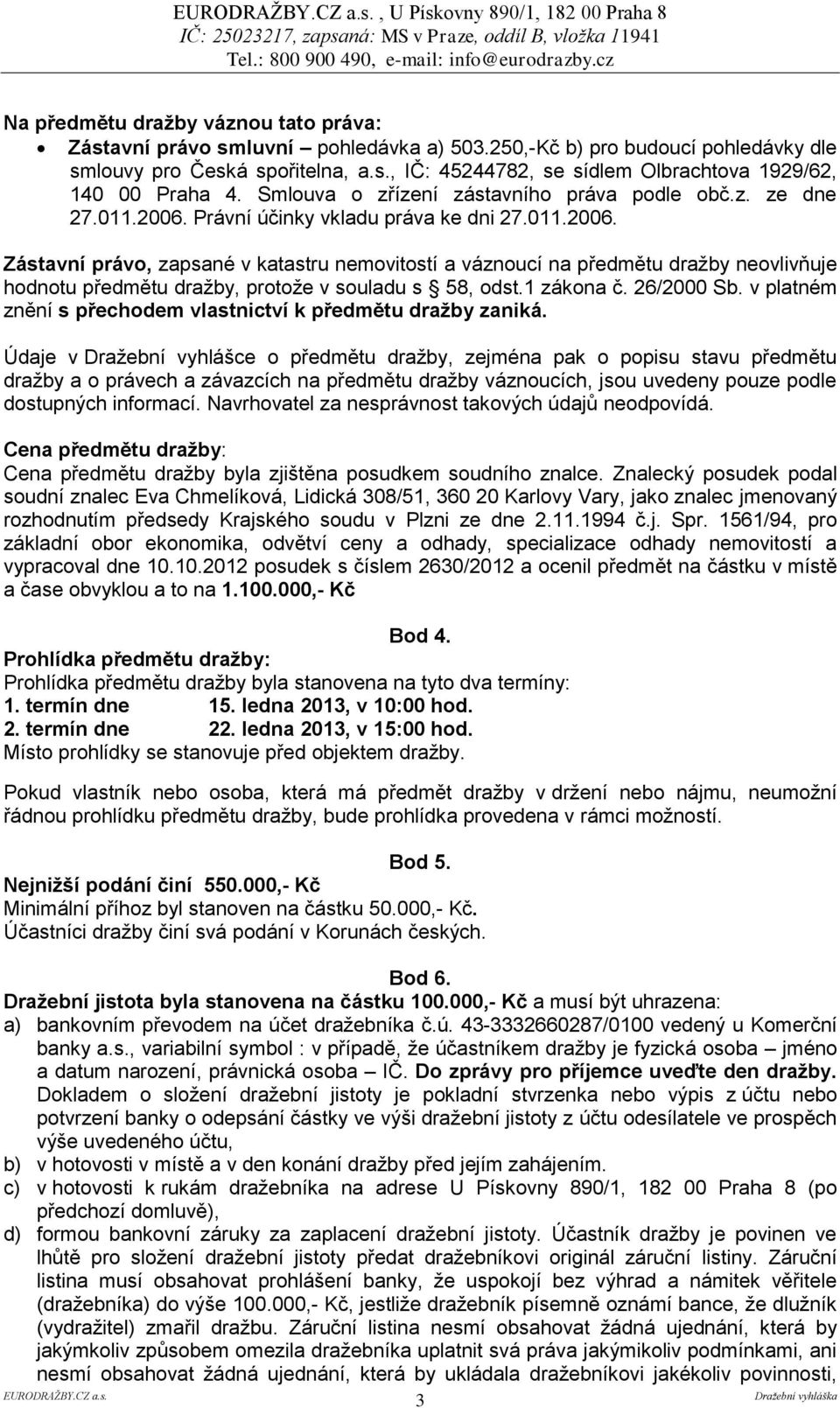 Právní účinky vkladu práva ke dni 27.011.2006. Zástavní právo, zapsané v katastru nemovitostí a váznoucí na předmětu dražby neovlivňuje hodnotu předmětu dražby, protože v souladu s 58, odst.