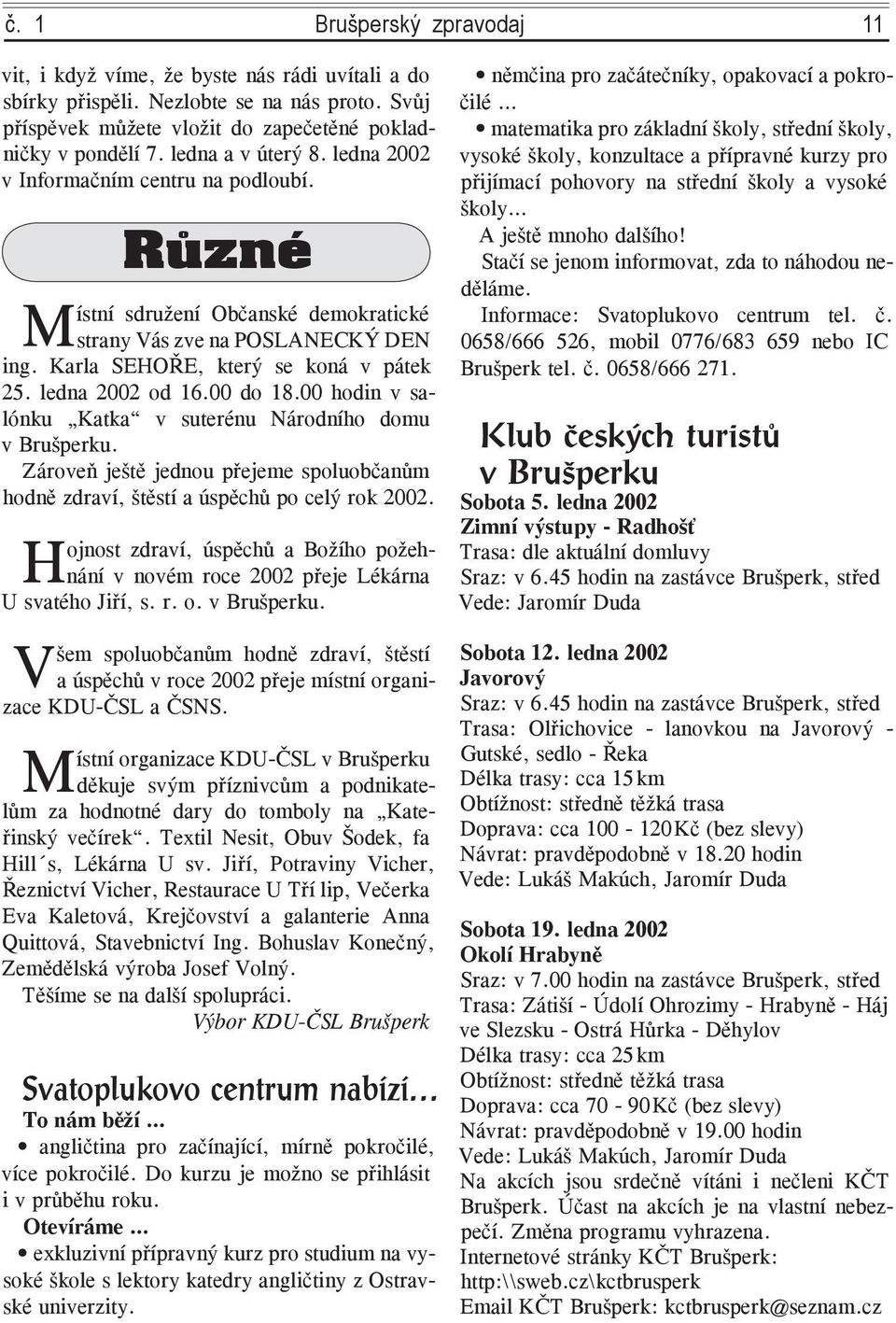 ledna 2002 od 16.00 do 18.00 hodin v salónku Katka v suterénu Národního domu v Brušperku. Zároveň ještě jednou přejeme spoluobčanům hodně zdraví, štěstí a úspěchů po celý rok 2002.