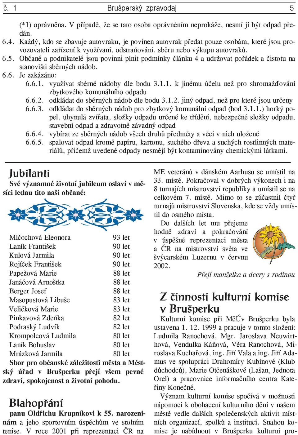 Občané a podnikatelé jsou povinni plnit podmínky článku 4 a udržovat pořádek a čistotu na stanovišti sběrných nádob. 6.6. Je zakázáno: 6.6.1.