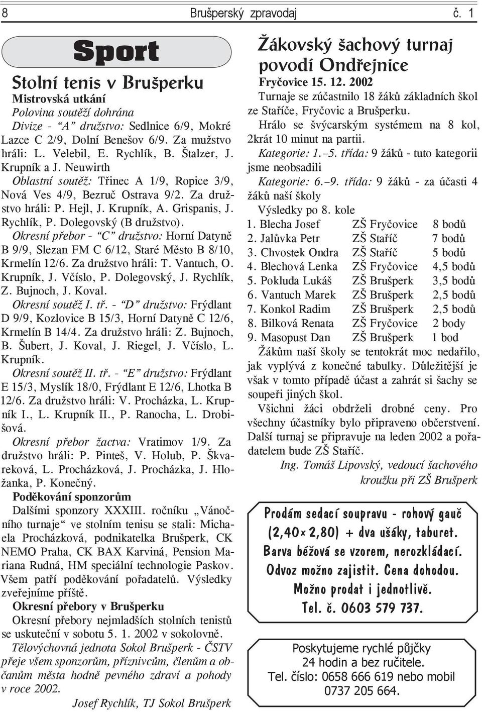 Rychlík, P. Dolegovský (B družstvo). Okresní přebor - C družstvo: Horní Datyně B 9/9, Slezan FM C 6/12, Staré Město B 8/10, Krmelín 12/6. Za družstvo hráli: T. Vantuch, O. Krupník, J. Včíslo, P.