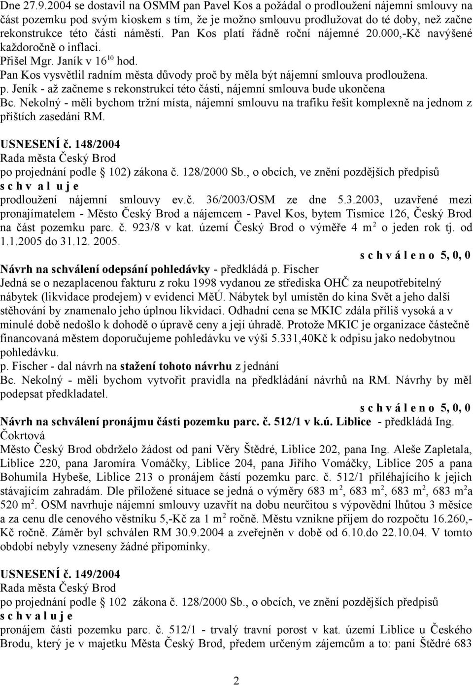 náměstí. Pan Kos platí řádně roční nájemné 20.000,-Kč navýšené každoročně o inflaci. Přišel Mgr. Janík v 16 10 hod. Pan Kos vysvětlil radním města důvody proč by měla být nájemní smlouva prodloužena.