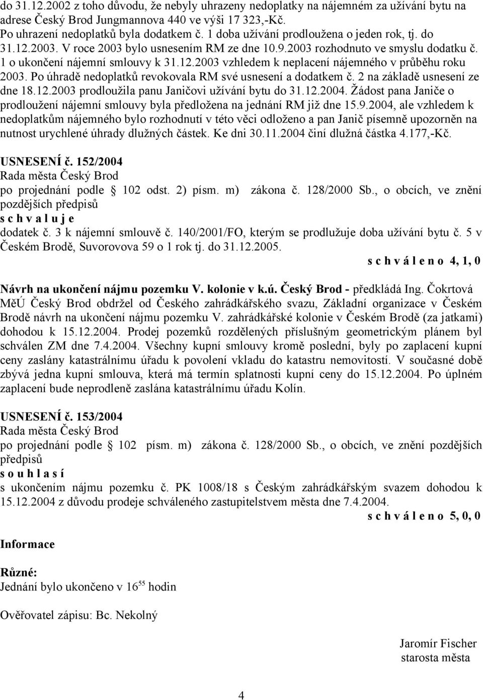 Po úhradě nedoplatků revokovala RM své usnesení a dodatkem č. 2 na základě usnesení ze dne 18.12.2003 prodloužila panu Janičovi užívání bytu do 31.12.2004.