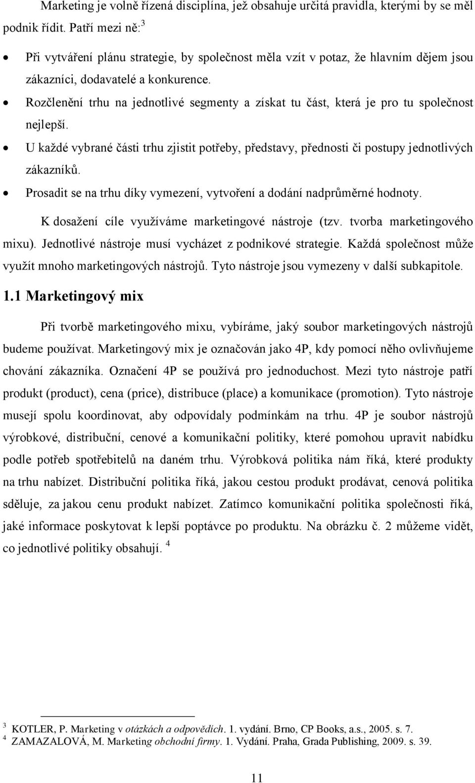 Rzčlenění trhu na jedntlivé segmenty a získat tu část, která je pr tu splečnst nejlepší. U kaţdé vybrané části trhu zjistit ptřeby, představy, přednsti či pstupy jedntlivých zákazníků.