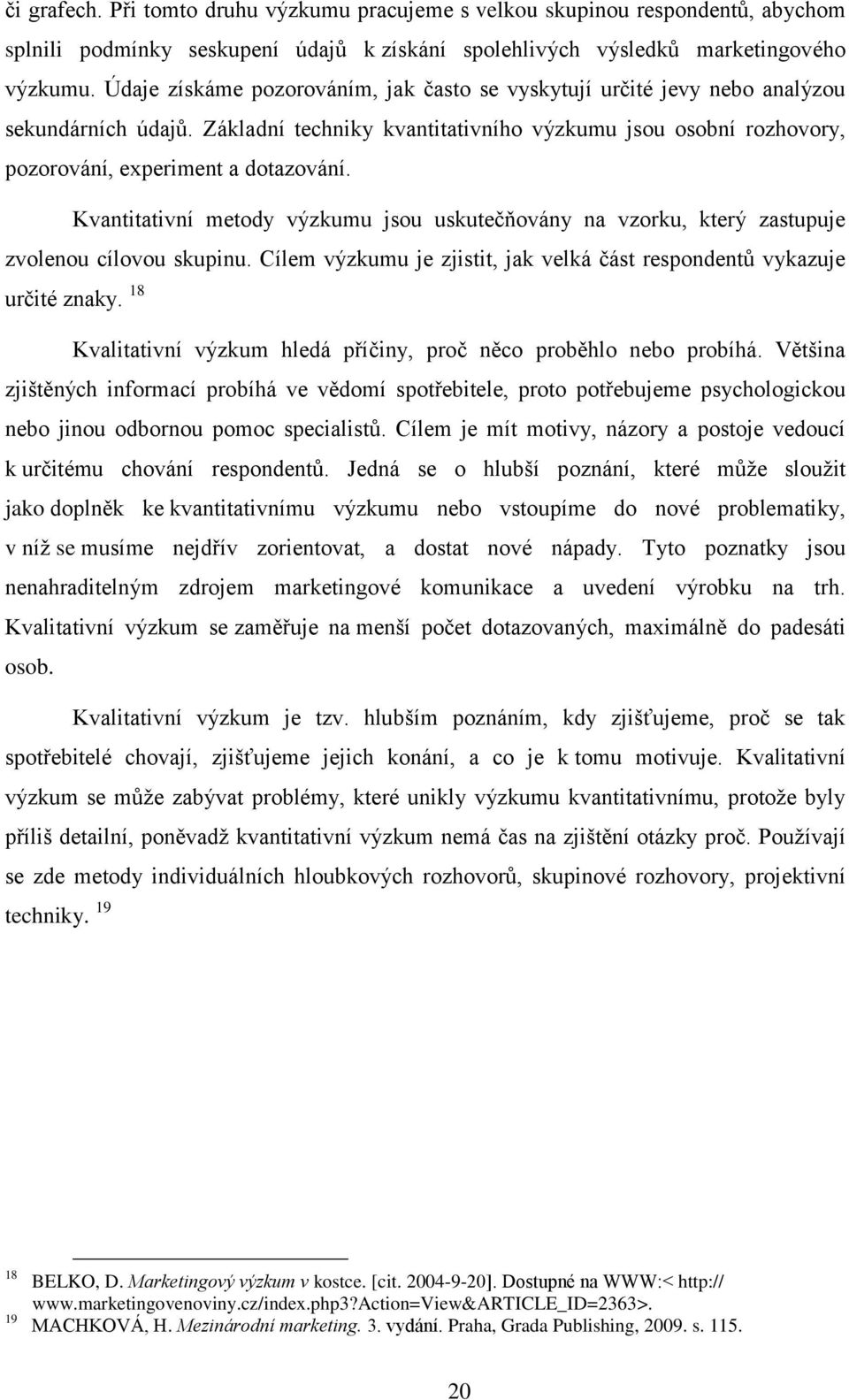 Kvantitativní metdy výzkumu jsu uskutečňvány na vzrku, který zastupuje zvlenu cílvu skupinu. Cílem výzkumu je zjistit, jak velká část respndentů vykazuje určité znaky.