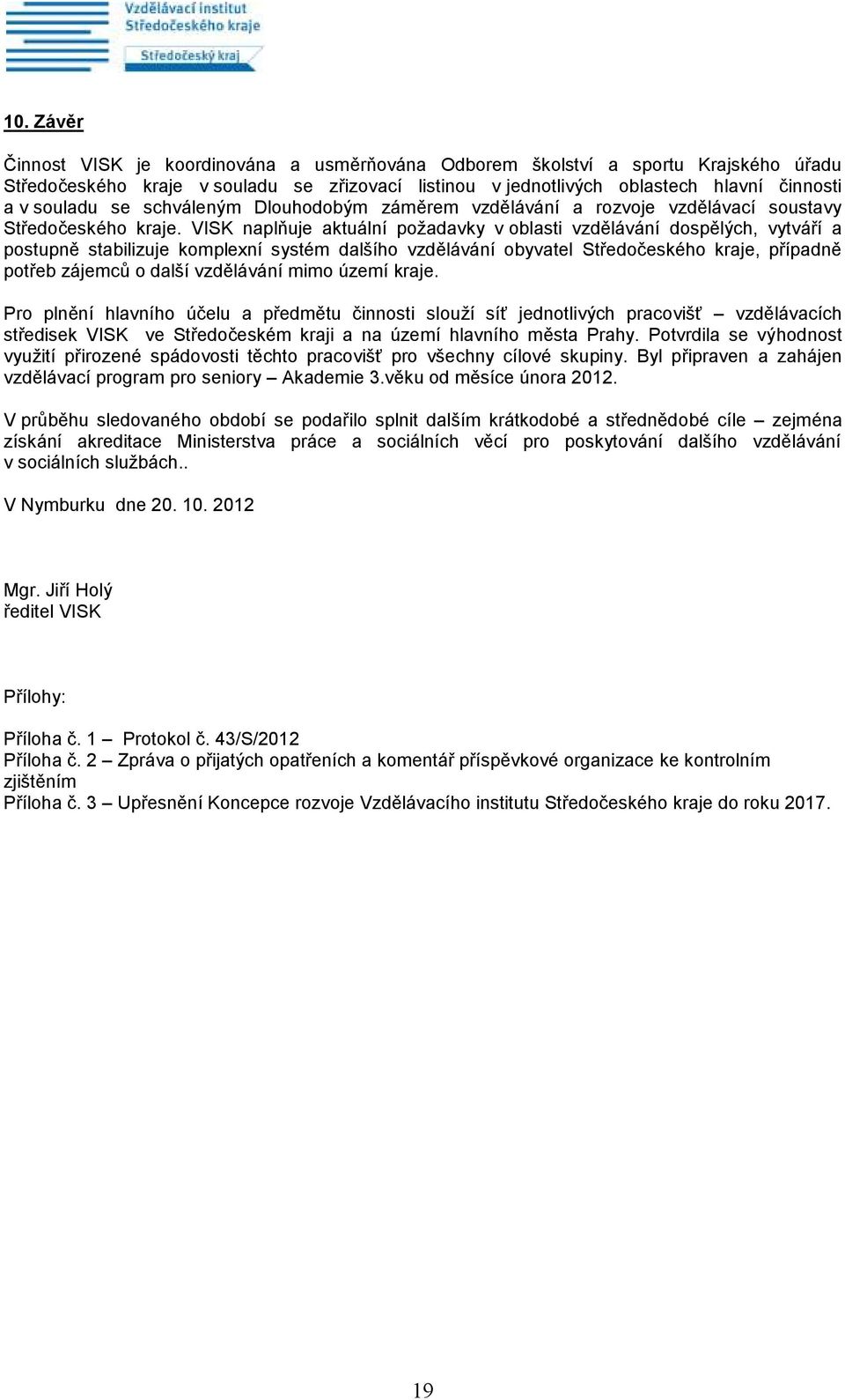 VISK naplňuje aktuální požadavky v oblasti vzdělávání dospělých, vytváří a postupně stabilizuje komplexní systém dalšího vzdělávání obyvatel Středočeského kraje, případně potřeb zájemců o další