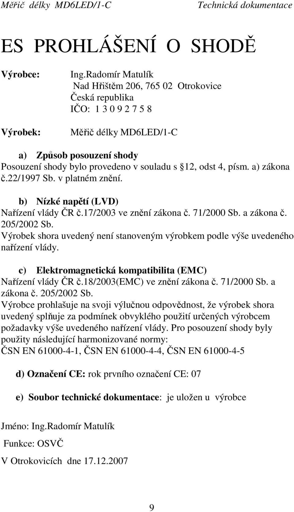 a) zákona č.22/1997 Sb. v platném znění. b) Nízké napětí (LVD) Nařízení vlády ČR č.17/2003 ve znění zákona č. 71/2000 Sb. a zákona č. 205/2002 Sb.