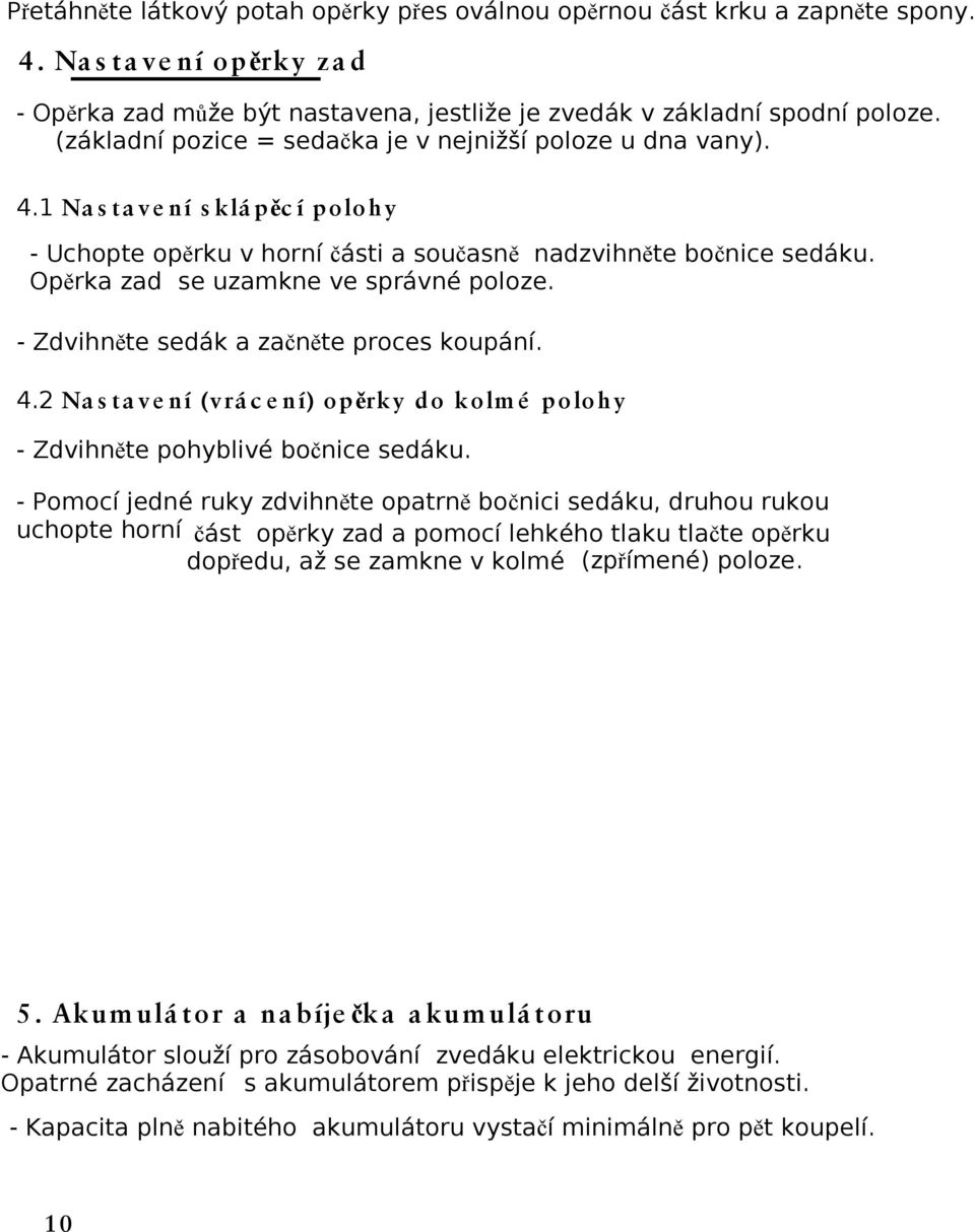 Opěrka zad se uzamkne ve správné poloze. - Zdvihněte sedák a začněte proces koupání. 4.2 Na s ta ve ní (vrá c e ní) opěrky do kolm é polohy - Zdvihněte pohyblivé bočnice sedáku.