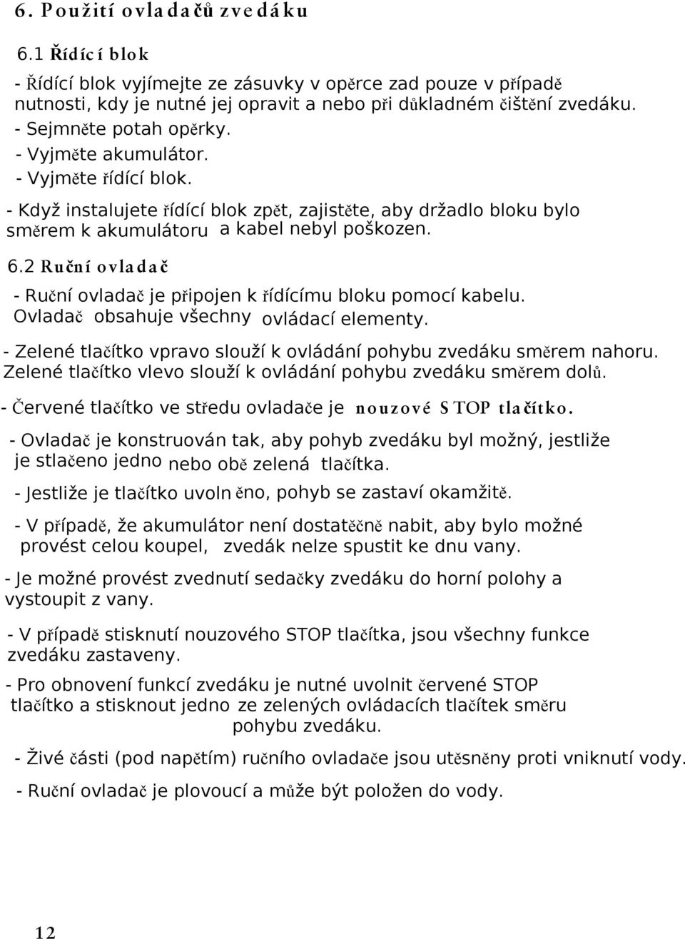 2 Ruční ovla da č - Ruční ovladač je připojen k řídícímu bloku pomocí kabelu. Ovladač obsahuje všechny ovládací elementy. - Zelené tlačítko vpravo slouží k ovládání pohybu zvedáku směrem nahoru.