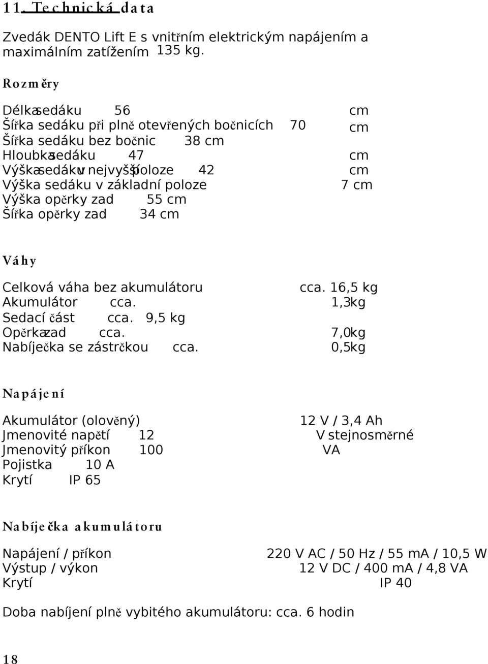 cm Výška opěrky zad 55 cm Šířka opěrky zad 34 cm Vá hy Celková váha bez akumulátoru cca. 16,5 kg Akumulátor cca. 1,3 kg Sedací část cca. 9,5 kg Opěrka zad cca. 7,0 kg Nabíječka se zástrčkou cca.